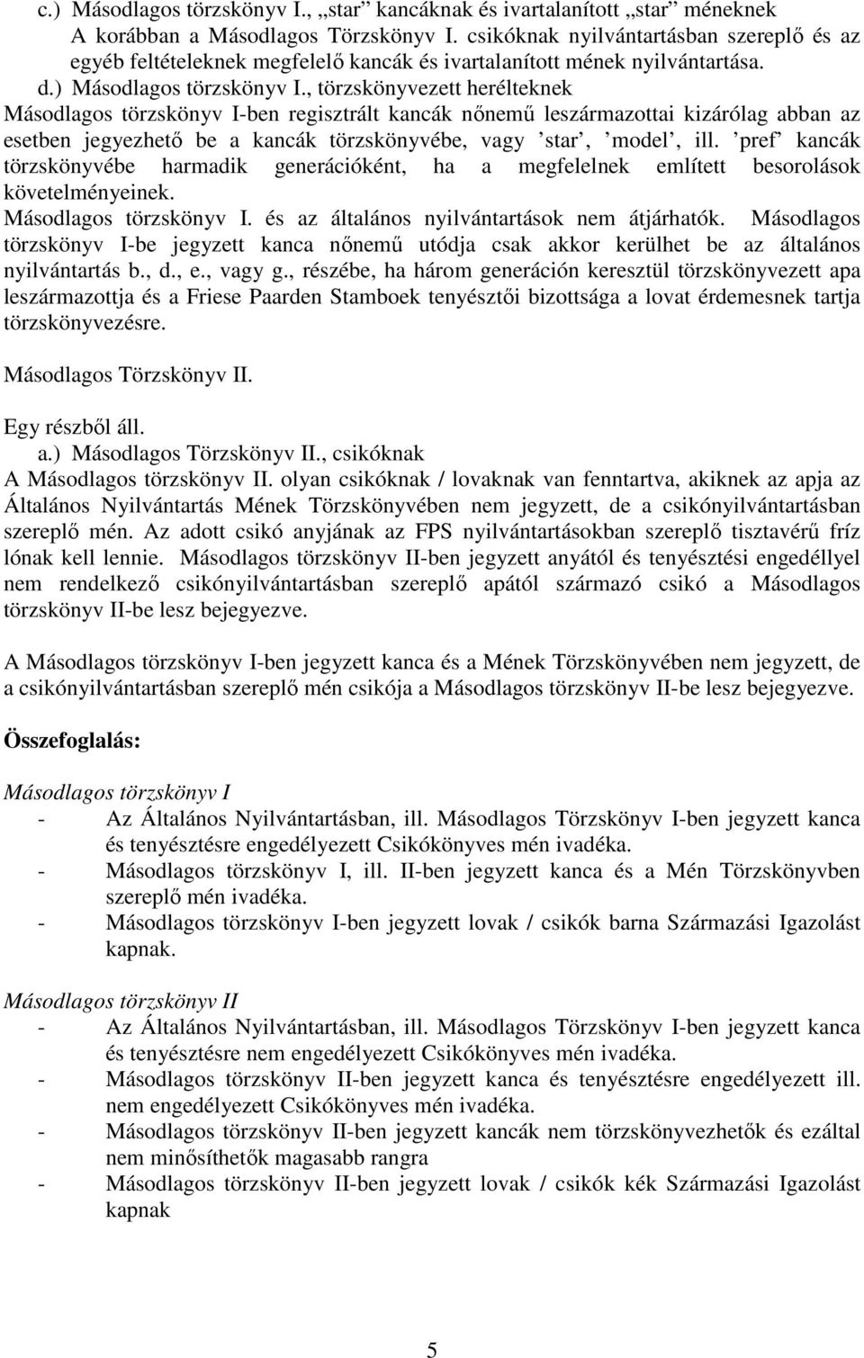 , törzskönyvezett herélteknek Másodlagos törzskönyv I-ben regisztrált kancák nınemő leszármazottai kizárólag abban az esetben jegyezhetı be a kancák törzskönyvébe, vagy star, model, ill.