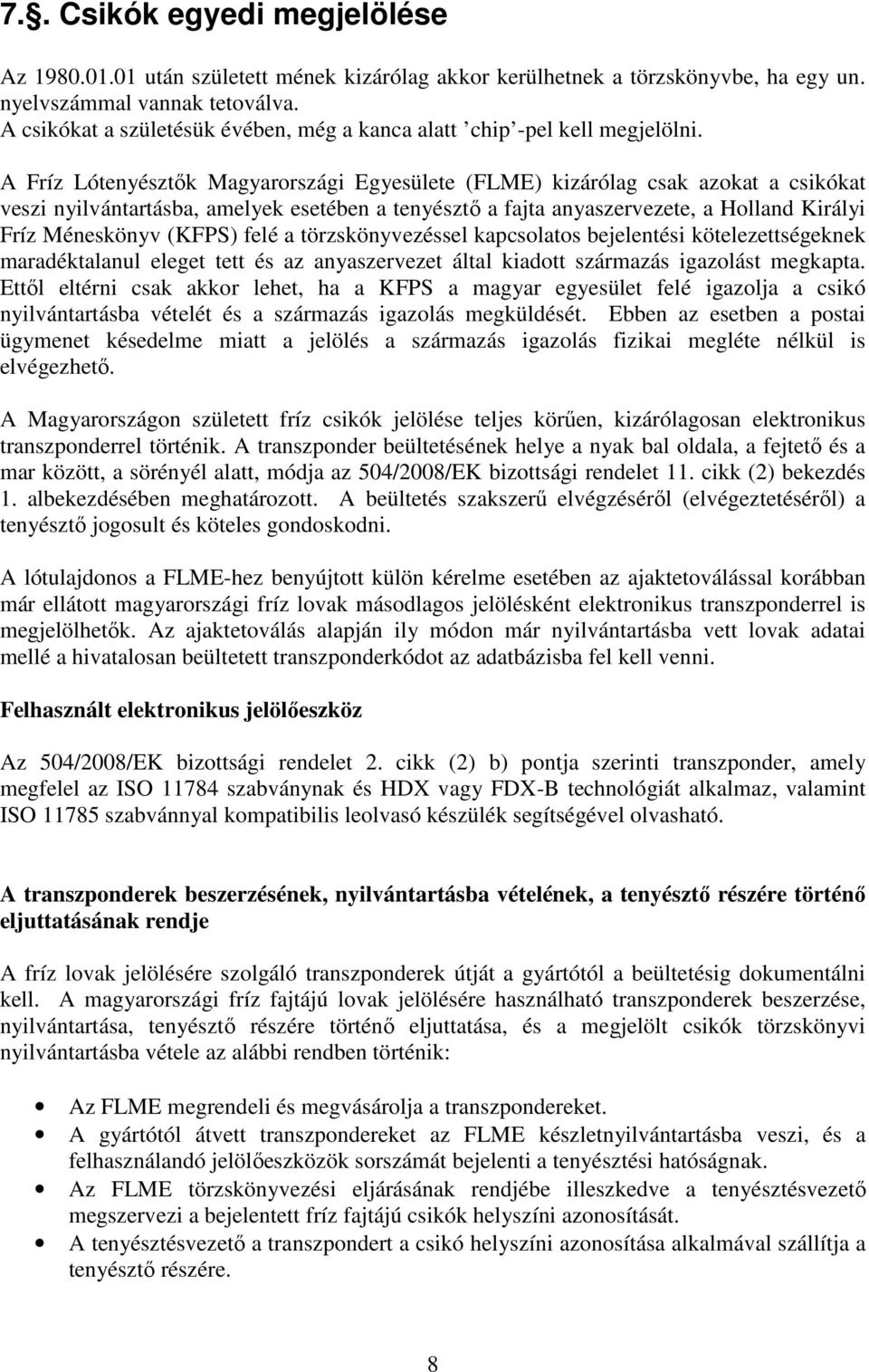 A Fríz Lótenyésztık Magyarországi Egyesülete (FLME) kizárólag csak azokat a csikókat veszi nyilvántartásba, amelyek esetében a tenyésztı a fajta anyaszervezete, a Holland Királyi Fríz Méneskönyv