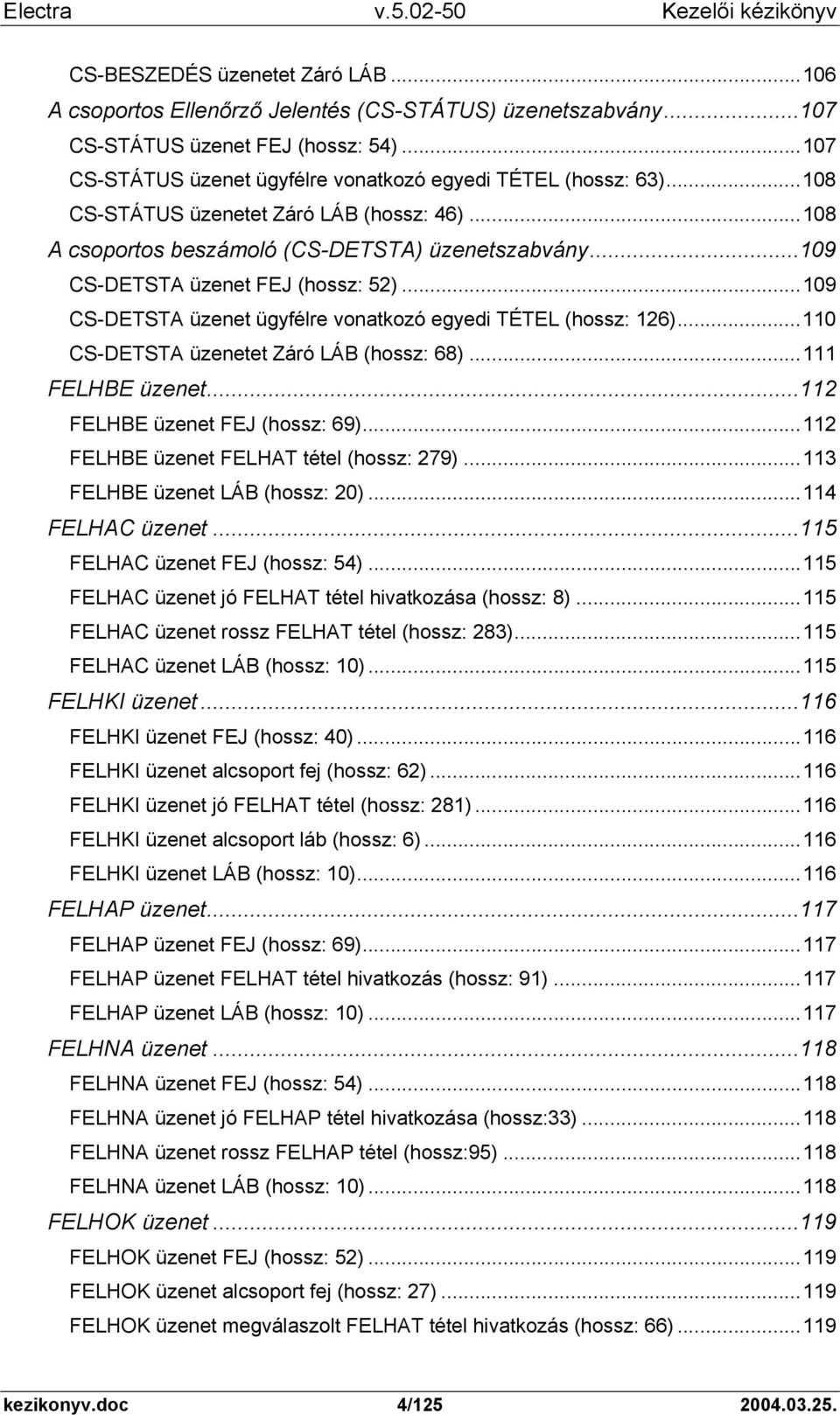 ..109 CS-DETSTA üzenet ügyfélre vonatkozó egyedi TÉTEL (hossz: 126)...110 CS-DETSTA üzenetet Záró LÁB (hossz: 68)...111 FELHBE üzenet...112 FELHBE üzenet FEJ (hossz: 69).