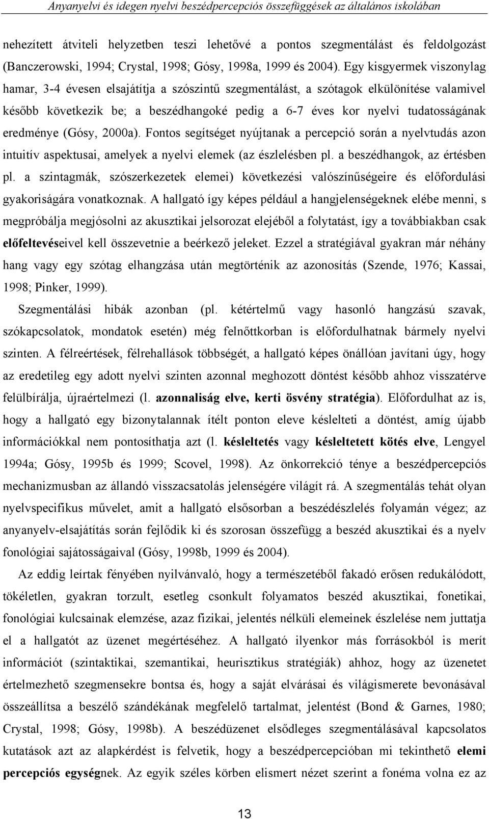 Egy kisgyermek viszonylag hamar, 3-4 évesen elsajátítja a szószintű szegmentálást, a szótagok elkülönítése valamivel később következik be; a beszédhangoké pedig a 6-7 éves kor nyelvi tudatosságának