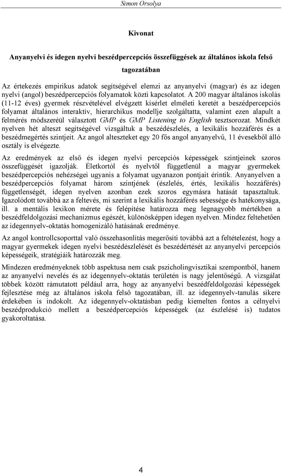 A 200 magyar általános iskolás (11-12 éves) gyermek részvételével elvégzett kísérlet elméleti keretét a beszédpercepciós folyamat általános interaktív, hierarchikus modellje szolgáltatta, valamint