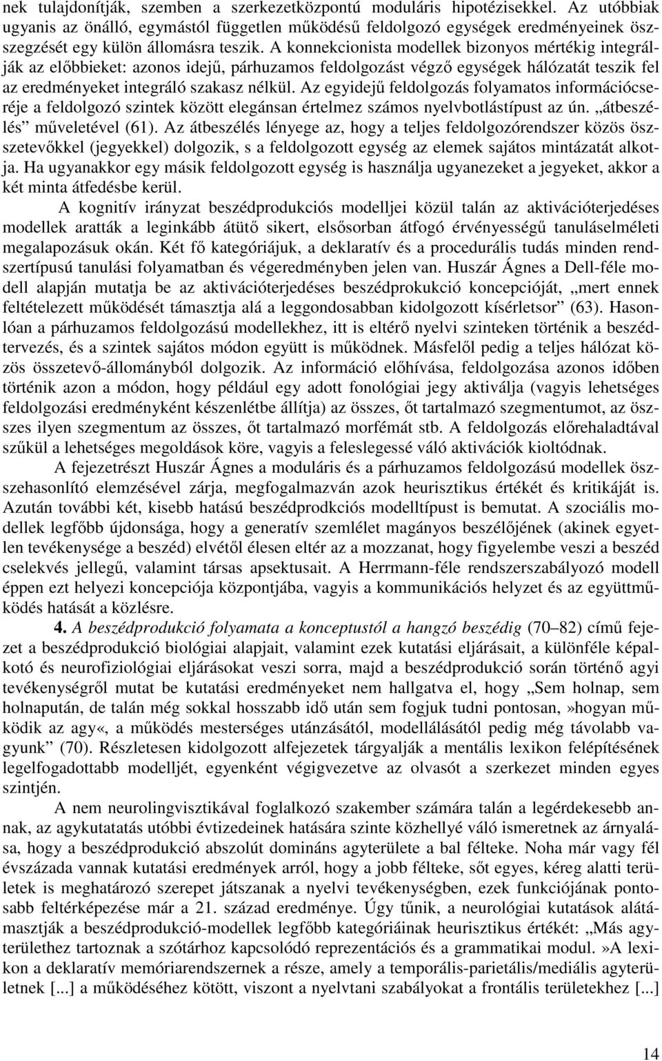 A konnekcionista modellek bizonyos mértékig integrálják az elıbbieket: azonos idejő, párhuzamos feldolgozást végzı egységek hálózatát teszik fel az eredményeket integráló szakasz nélkül.