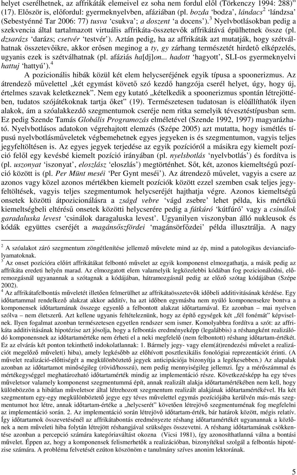 3 Nyelvbotlásokban pedig a szekvencia által tartalmazott virtuális affrikáta-összetevık affrikátává épülhetnek össze (pl. dzsarázs darázs; csetvér testvér ).