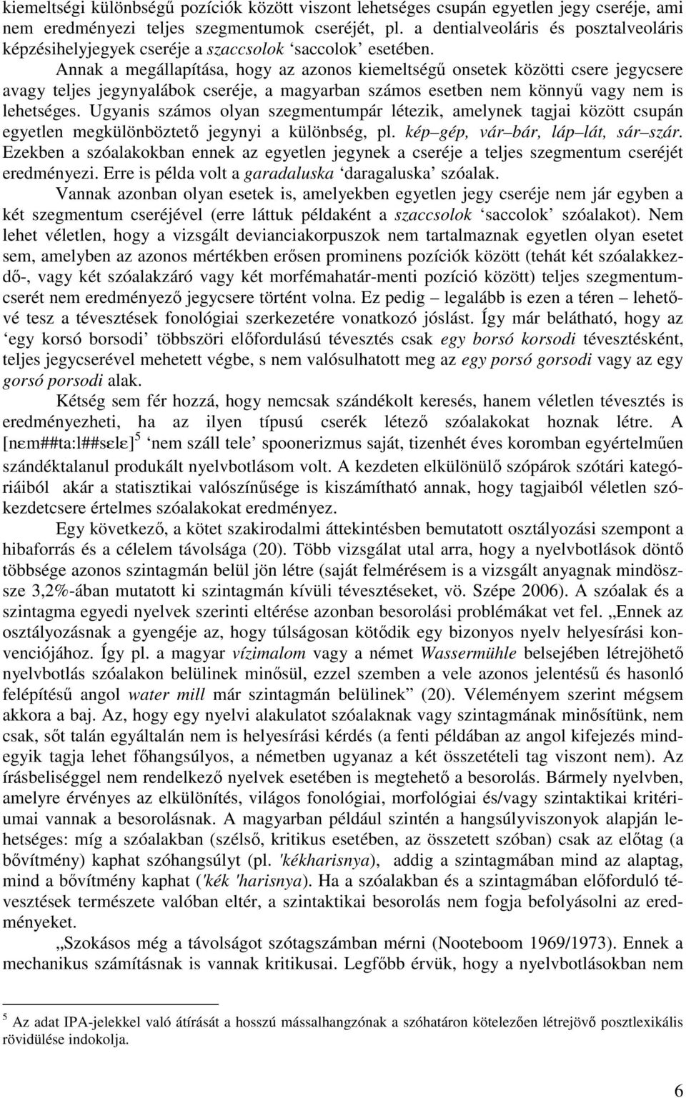Annak a megállapítása, hogy az azonos kiemeltségő onsetek közötti csere jegycsere avagy teljes jegynyalábok cseréje, a magyarban számos esetben nem könnyő vagy nem is lehetséges.