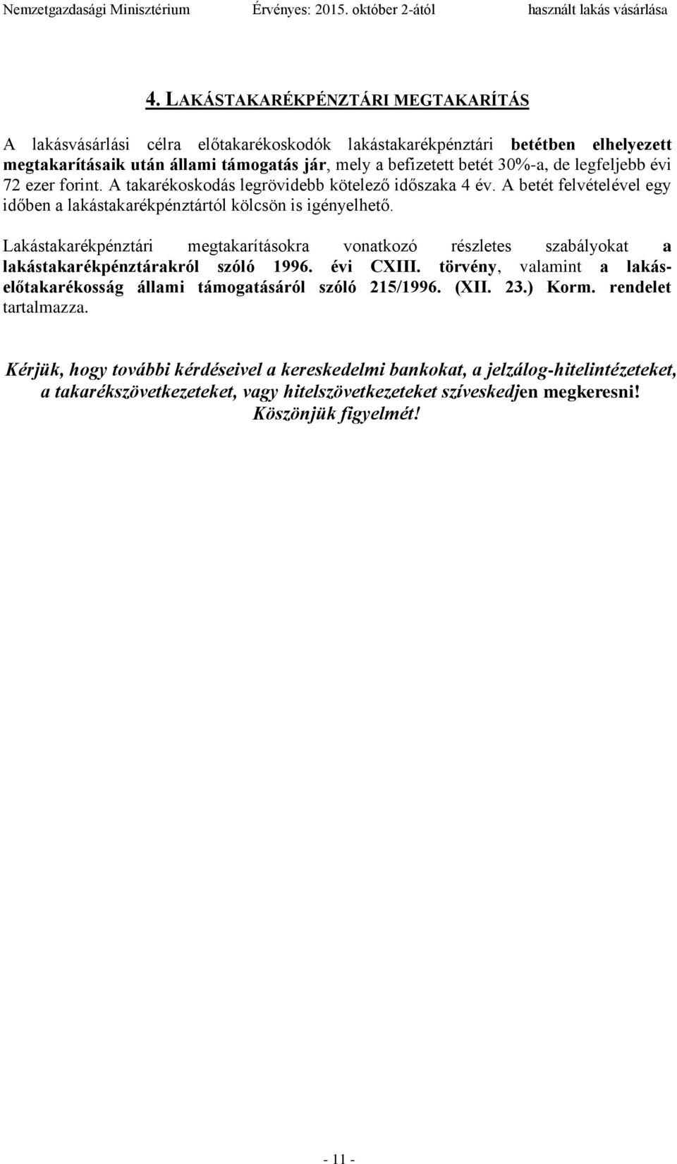 Lakástakarékpénztári megtakarításokra vonatkozó részletes szabályokat a lakástakarékpénztárakról szóló 1996. évi CXIII. törvény, valamint a lakáselőtakarékosság állami támogatásáról szóló 215/1996.