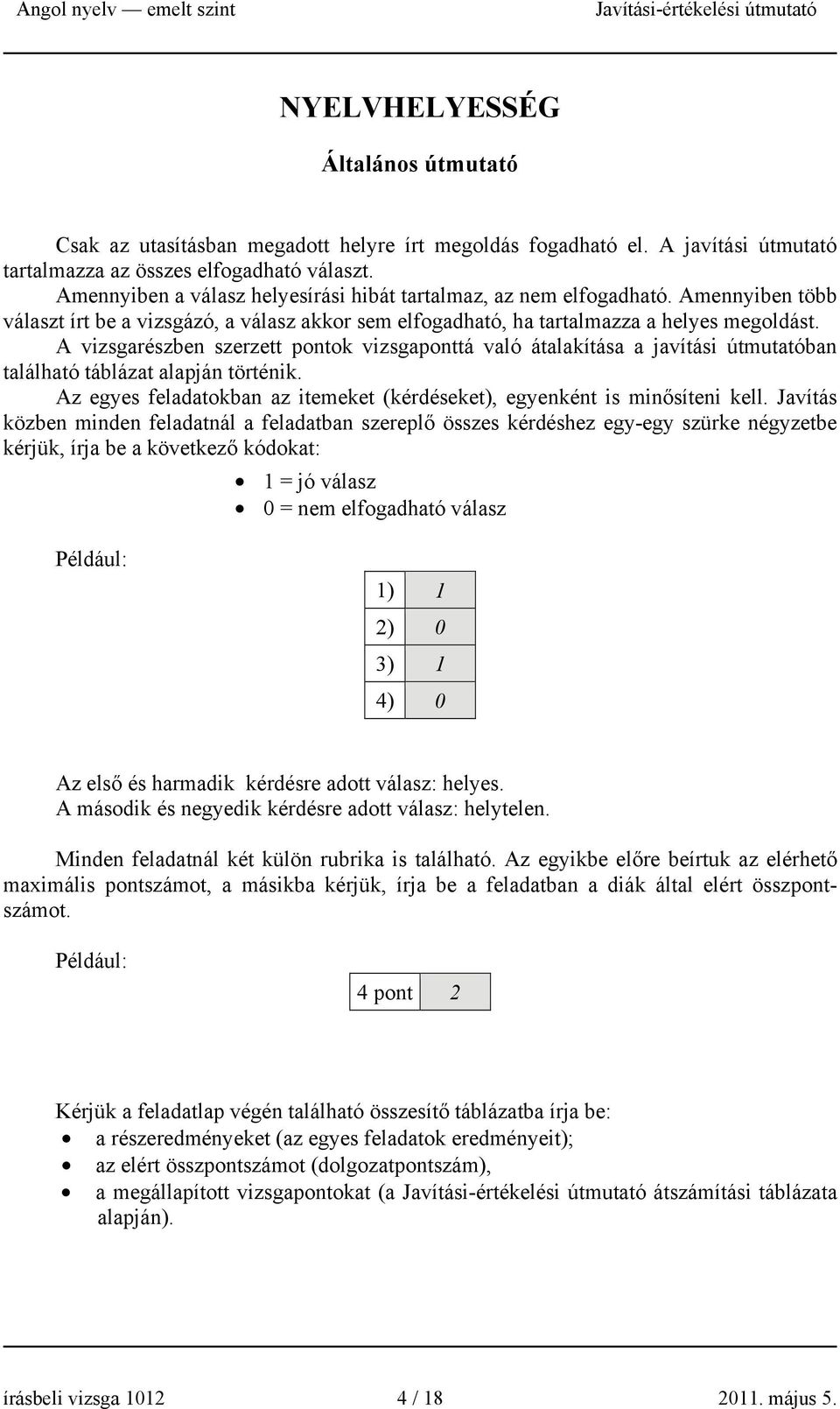 A vizsgarészben szerzett pontok vizsgaponttá való átalakítása a javítási útmutatóban található táblázat alapján történik. Az egyes feladatokban az itemeket (kérdéseket), egyenként is minősíteni kell.