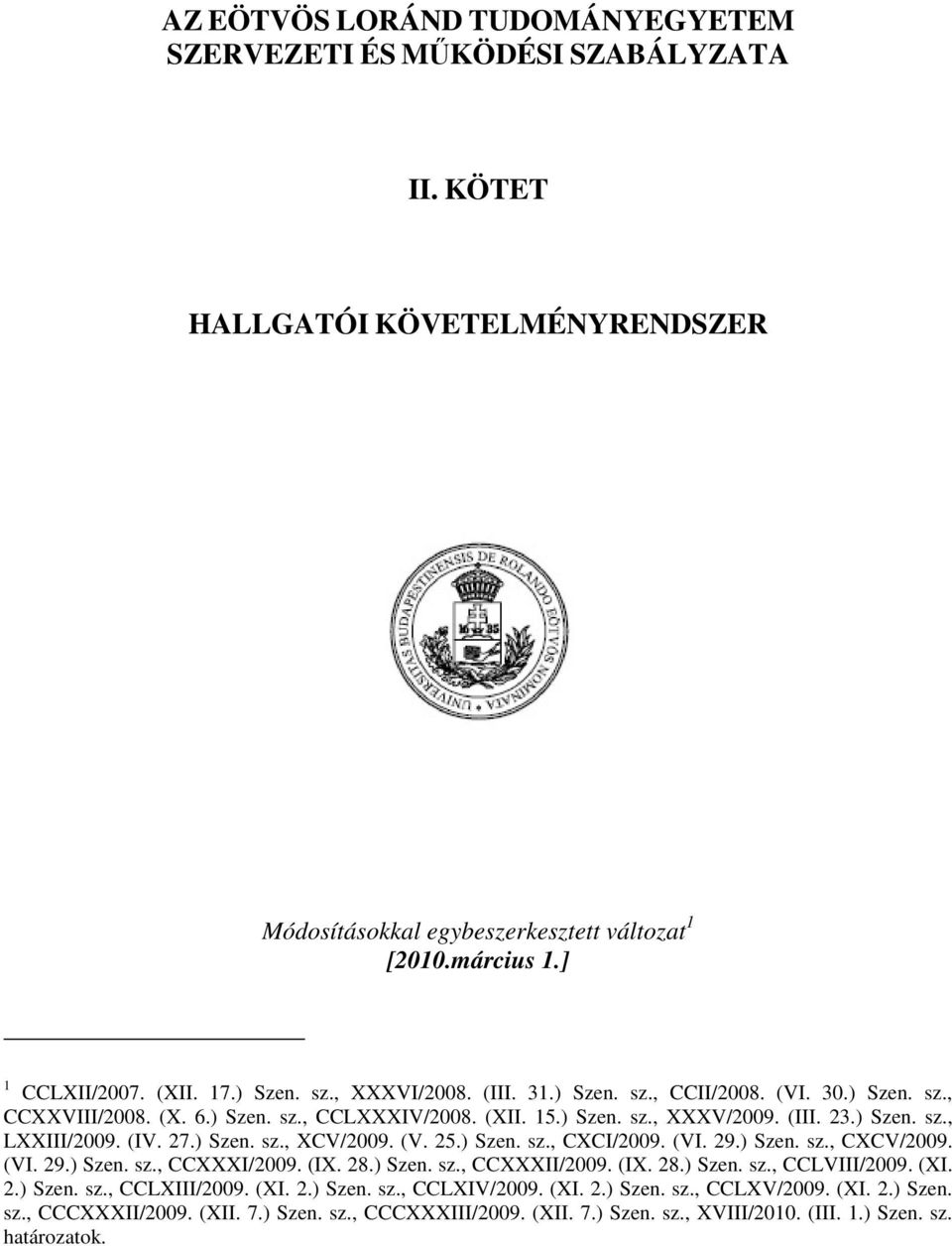27.) Szen. sz., XCV/2009. (V. 25.) Szen. sz., CXCI/2009. (VI. 29.) Szen. sz., CXCV/2009. (VI. 29.) Szen. sz., CCXXXI/2009. (IX. 28.) Szen. sz., CCXXXII/2009. (IX. 28.) Szen. sz., CCLVIII/2009. (XI. 2.) Szen. sz., CCLXIII/2009.