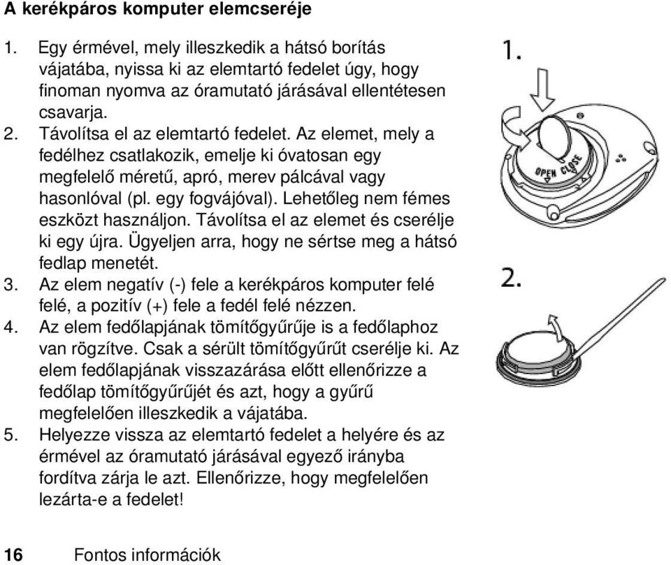 Lehetőleg nem fémes eszközt használjon. Távolítsa el az elemet és cserélje ki egy újra. Ügyeljen arra, hogy ne sértse meg a hátsó fedlap menetét. 3.