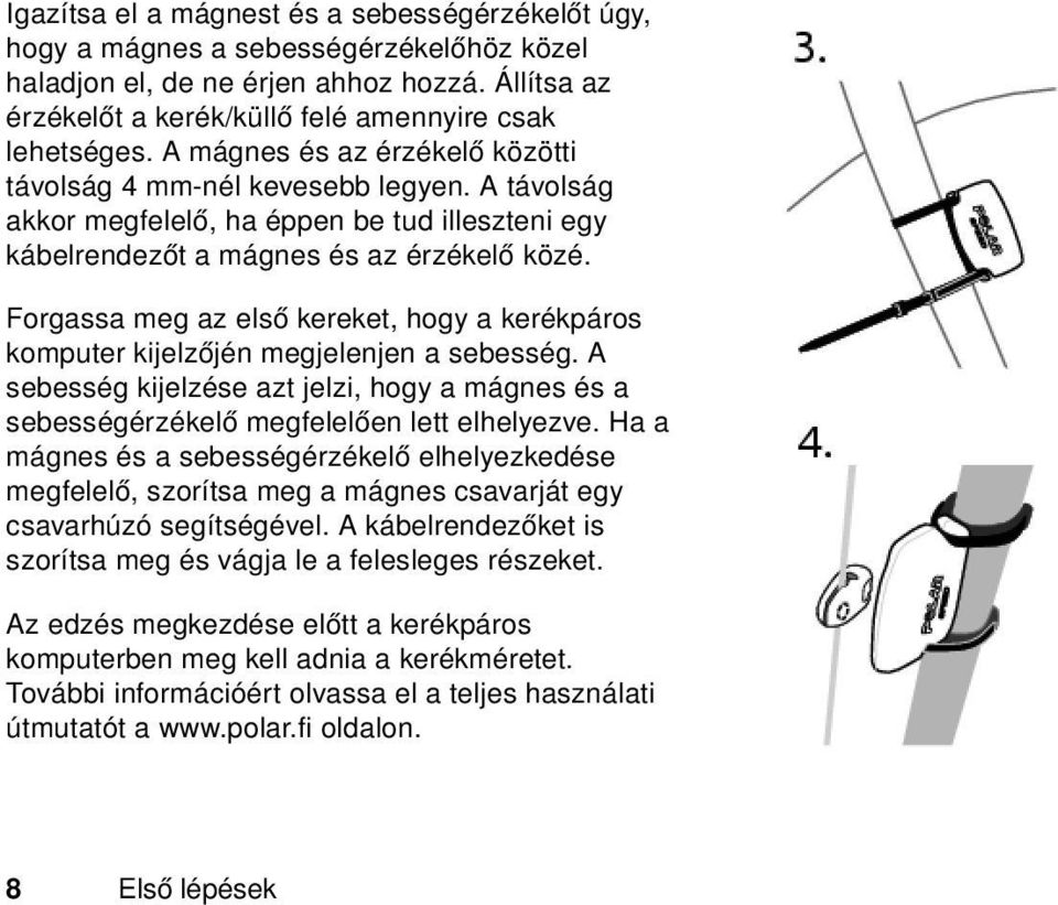 Forgassa meg az első kereket, hogy a kerékpáros komputer kijelzőjén megjelenjen a sebesség. A sebesség kijelzése azt jelzi, hogy a mágnes és a sebességérzékelő megfelelően lett elhelyezve.