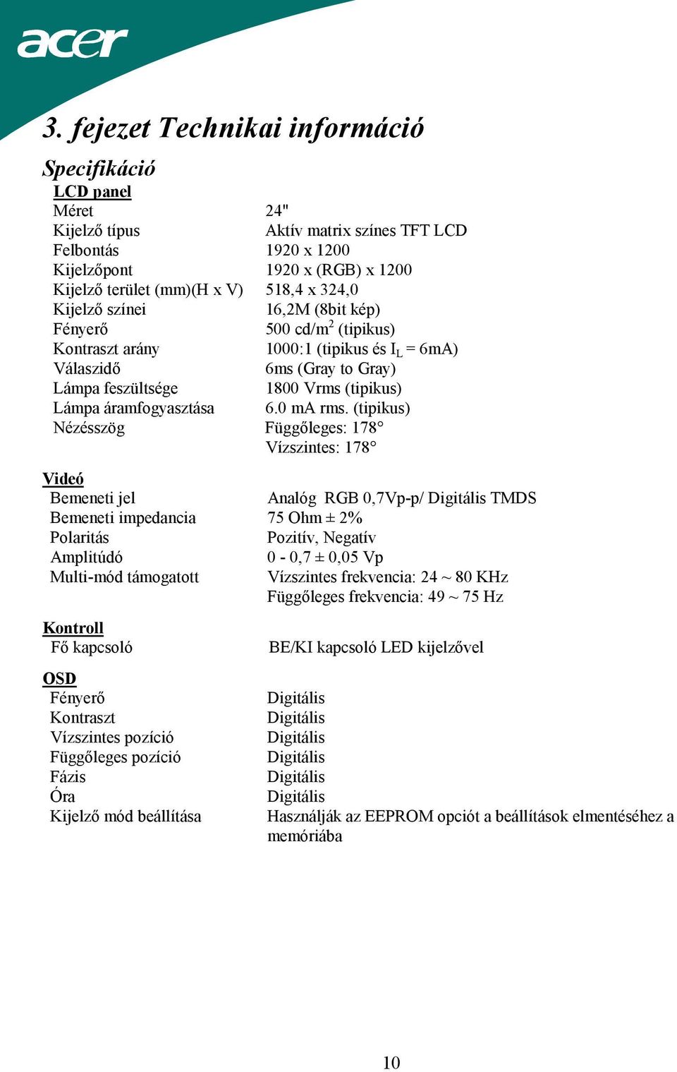 Multi-mód támogatott Kontroll Fő kapcsoló OSD Fényerő Kontraszt Vízszintes pozíció Függőleges pozíció Fázis Óra Kijelző mód beállítása 16,2M (8bit kép) 500 cd/m 2 (tipikus) 1000:1 (tipikus és I L =