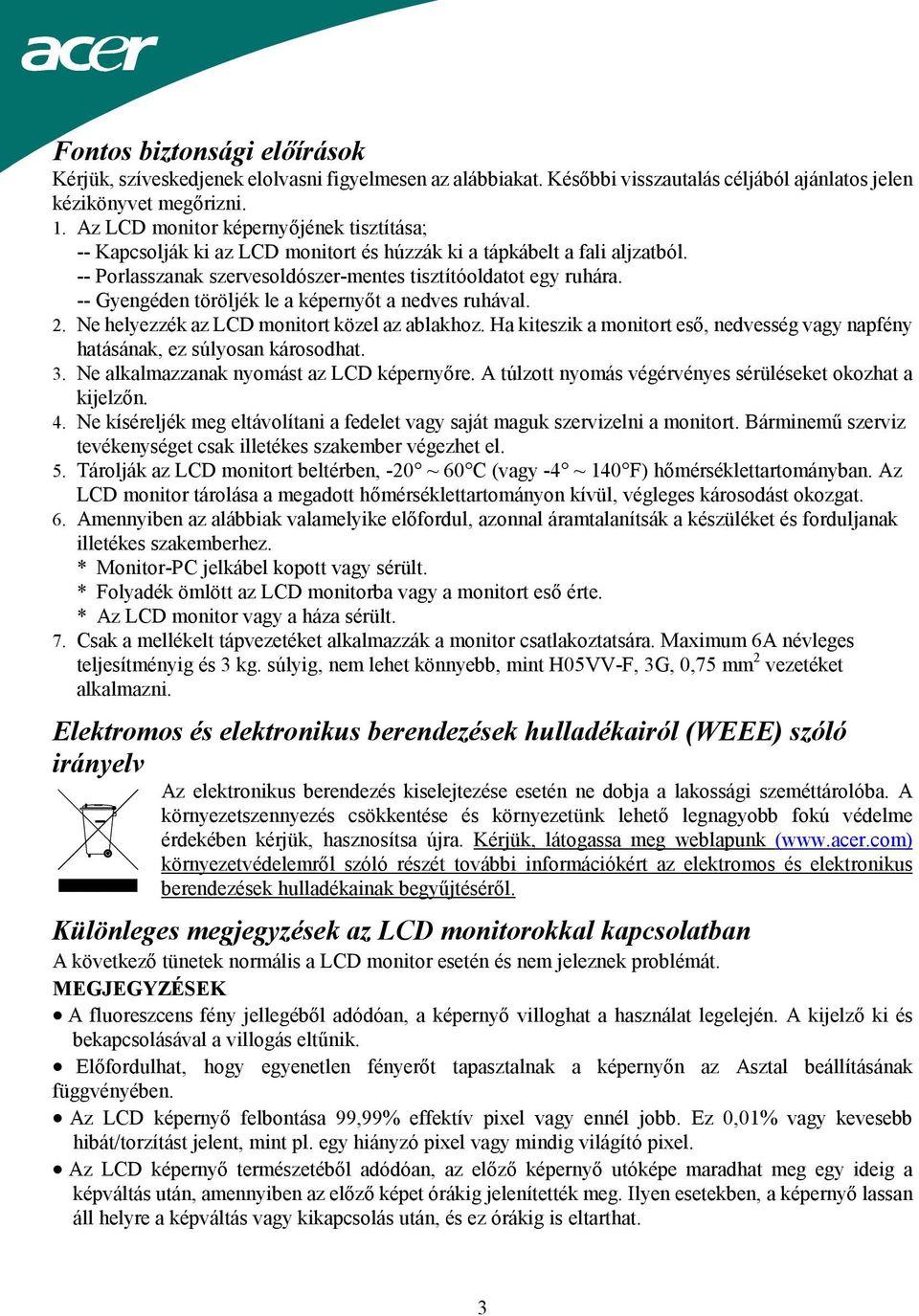 -- Gyengéden töröljék le a képernyőt a nedves ruhával. 2. Ne helyezzék az LCD monitort közel az ablakhoz. Ha kiteszik a monitort eső, nedvesség vagy napfény hatásának, ez súlyosan károsodhat. 3.