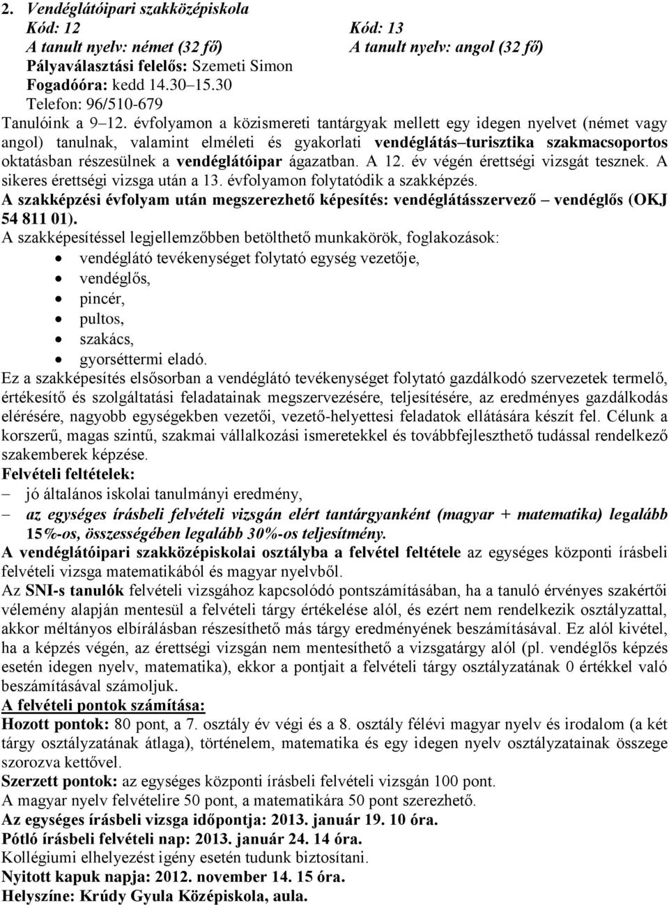 évfolyamon a közismereti tantárgyak mellett egy idegen nyelvet (német vagy angol) tanulnak, valamint elméleti és gyakorlati vendéglátás turisztika szakmacsoportos oktatásban részesülnek a