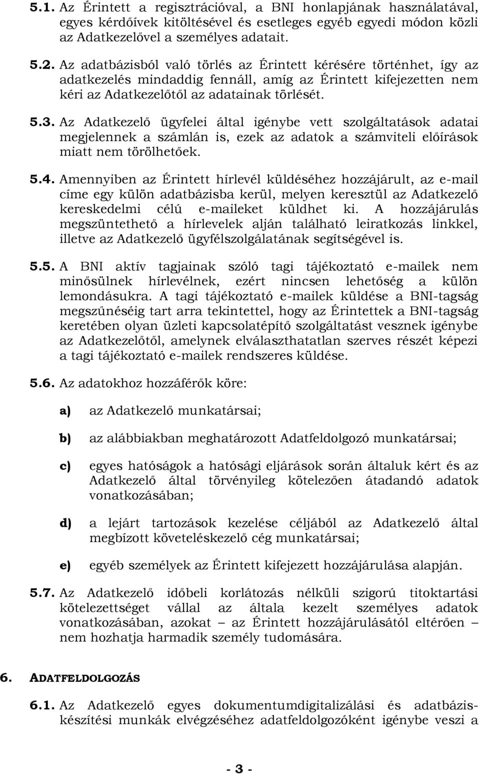 Az Adatkezelő ügyfelei által igénybe vett szolgáltatások adatai megjelennek a számlán is, ezek az adatok a számviteli előírások miatt nem törölhetőek. 5.4.