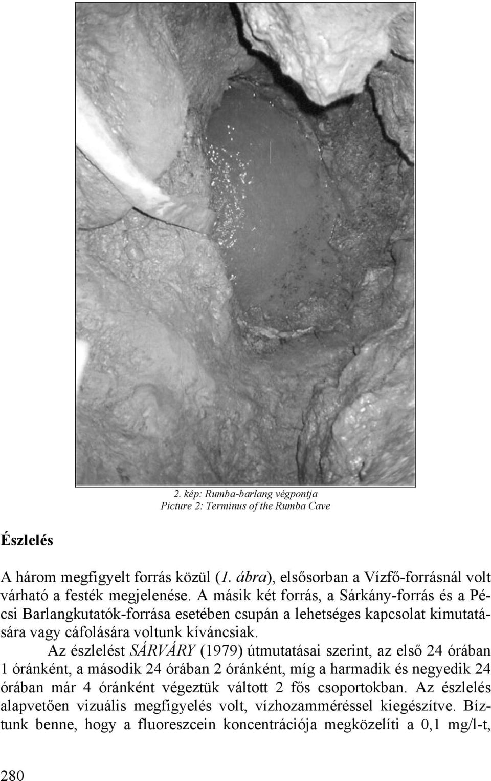 A másik két forrás, a Sárkány-forrás és a Pécsi Barlangkutatók-forrása esetében csupán a lehetséges kapcsolat kimutatására vagy cáfolására voltunk kíváncsiak.