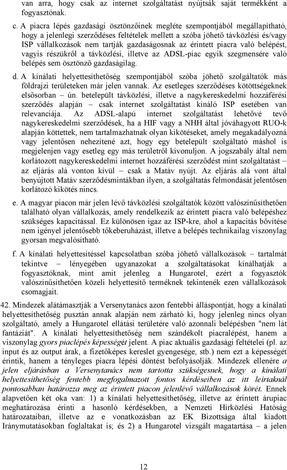 A piacra lépés gazdasági ösztönzőinek megléte szempontjából megállapítható, hogy a jelenlegi szerződéses feltételek mellett a szóba jöhető távközlési és/vagy ISP vállalkozások nem tartják