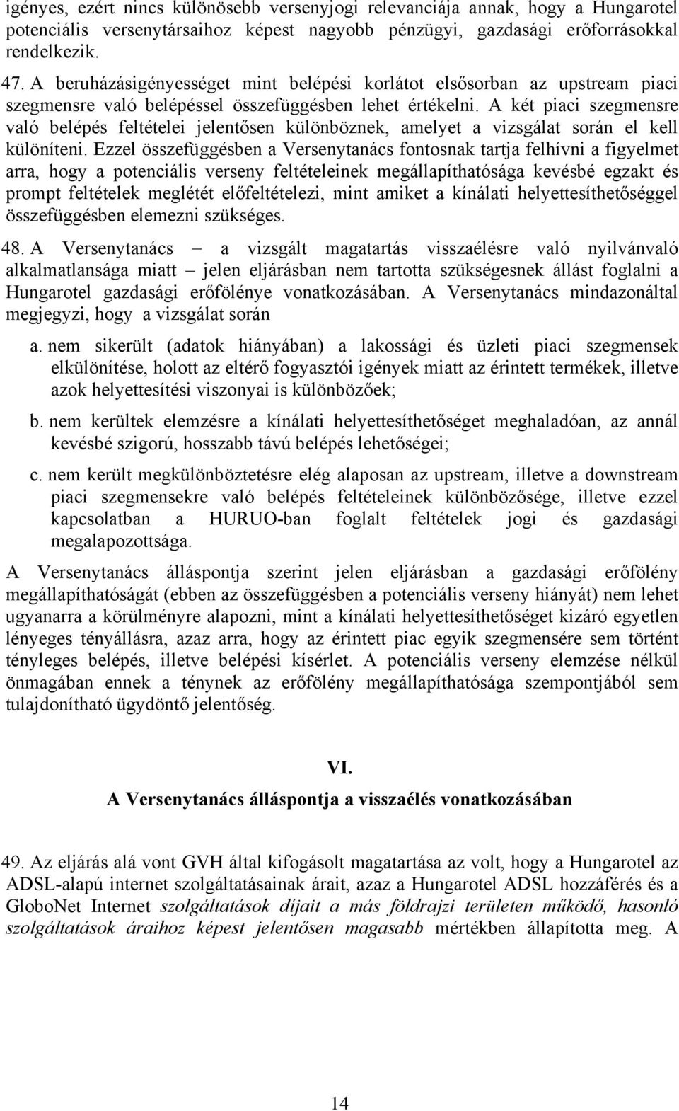 A két piaci szegmensre való belépés feltételei jelentősen különböznek, amelyet a vizsgálat során el kell különíteni.
