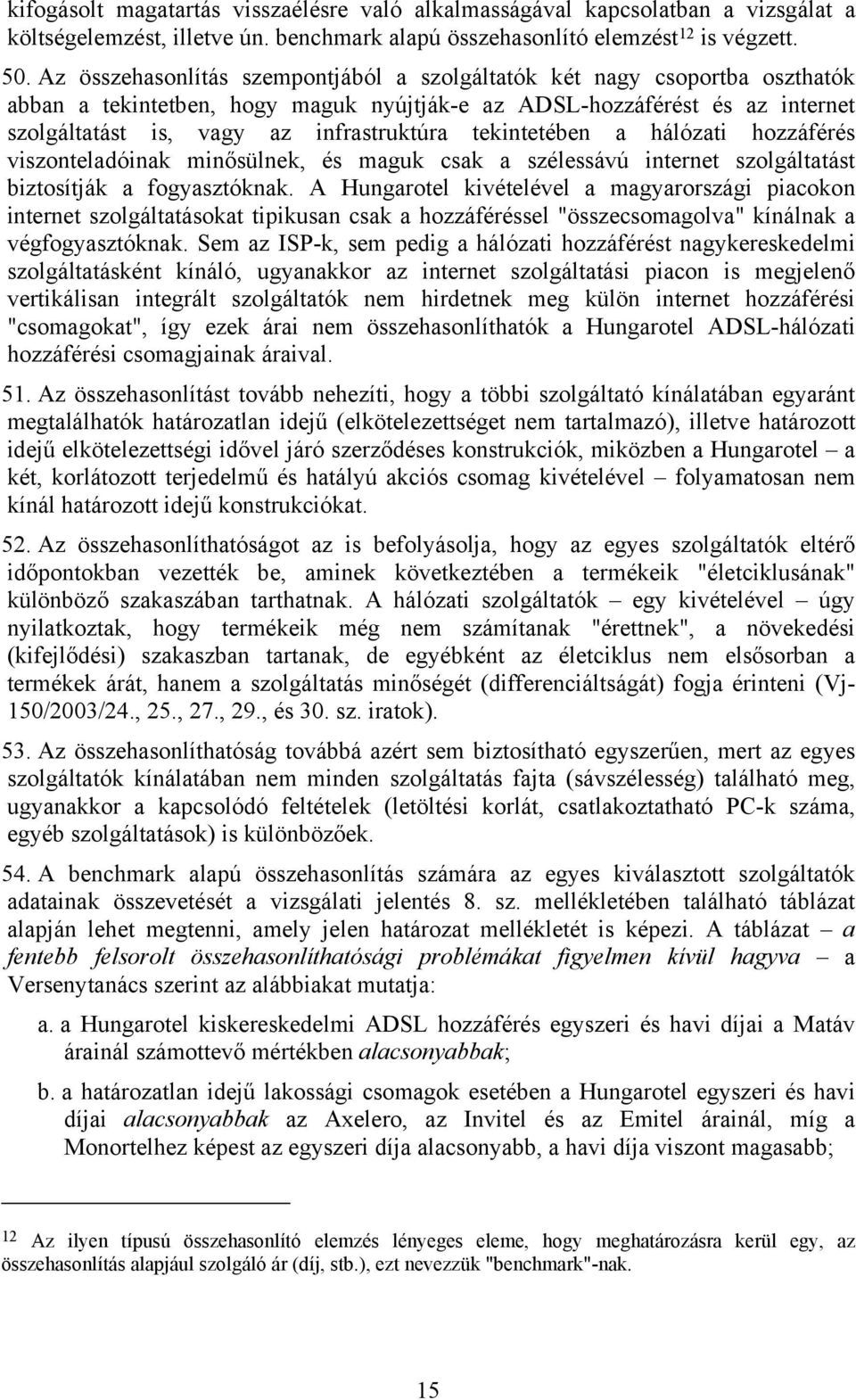 tekintetében a hálózati hozzáférés viszonteladóinak minősülnek, és maguk csak a szélessávú internet szolgáltatást biztosítják a fogyasztóknak.