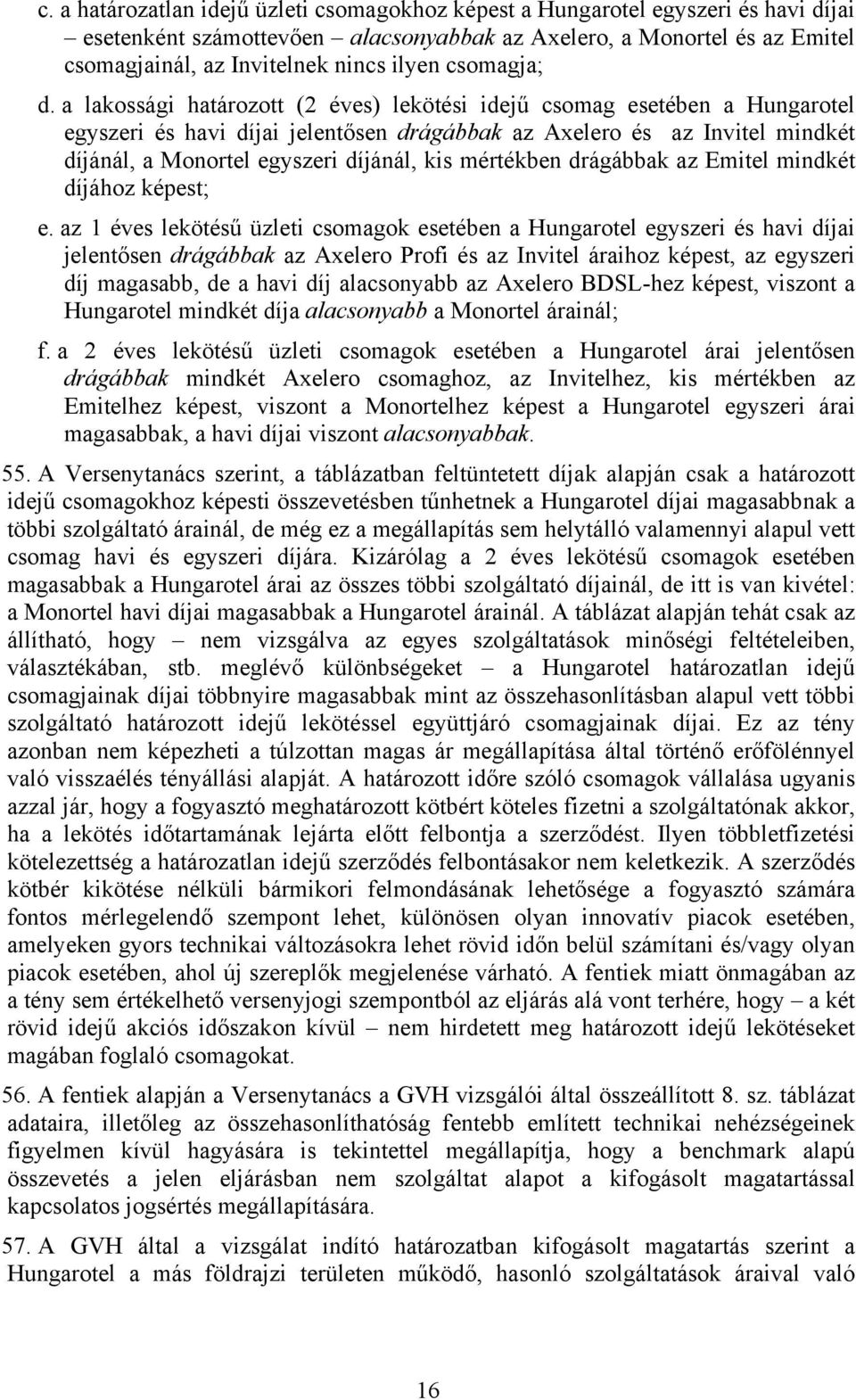 a lakossági határozott (2 éves) lekötési idejű csomag esetében a Hungarotel egyszeri és havi díjai jelentősen drágábbak az Axelero és az Invitel mindkét díjánál, a Monortel egyszeri díjánál, kis