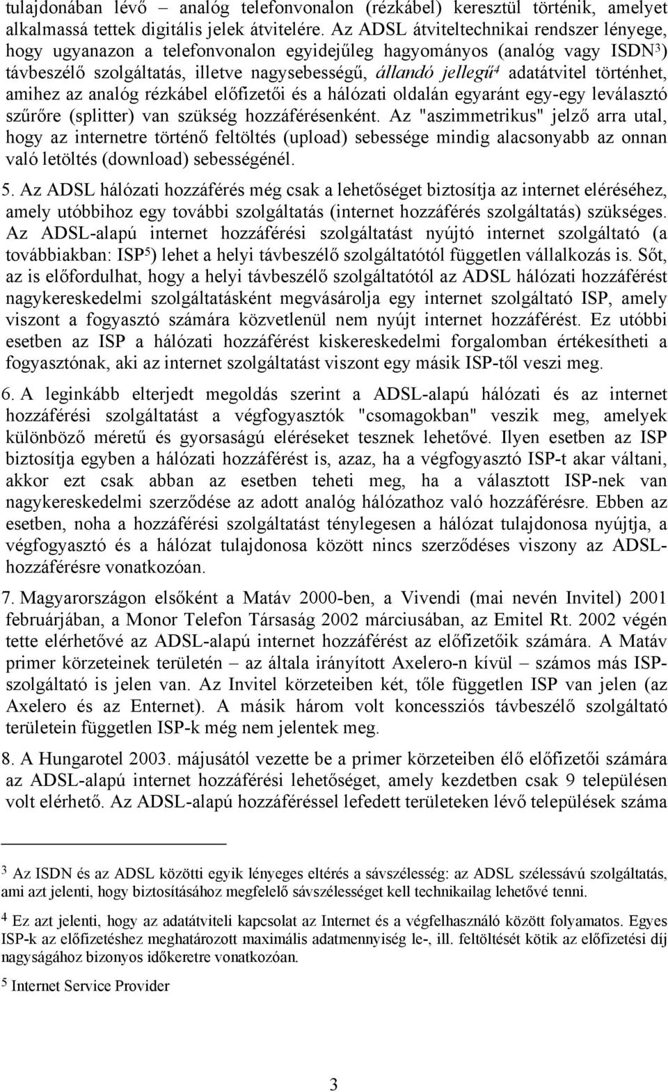 történhet, amihez az analóg rézkábel előfizetői és a hálózati oldalán egyaránt egy-egy leválasztó szűrőre (splitter) van szükség hozzáférésenként.