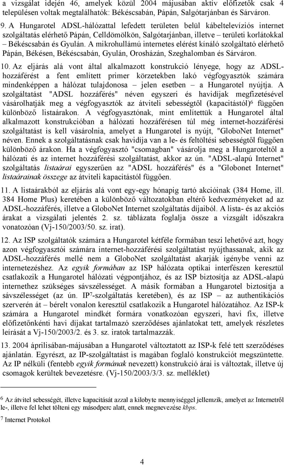 A mikrohullámú internetes elérést kínáló szolgáltató elérhető Pápán, Békésen, Békéscsabán, Gyulán, Orosházán, Szeghalomban és Sárváron. 10.
