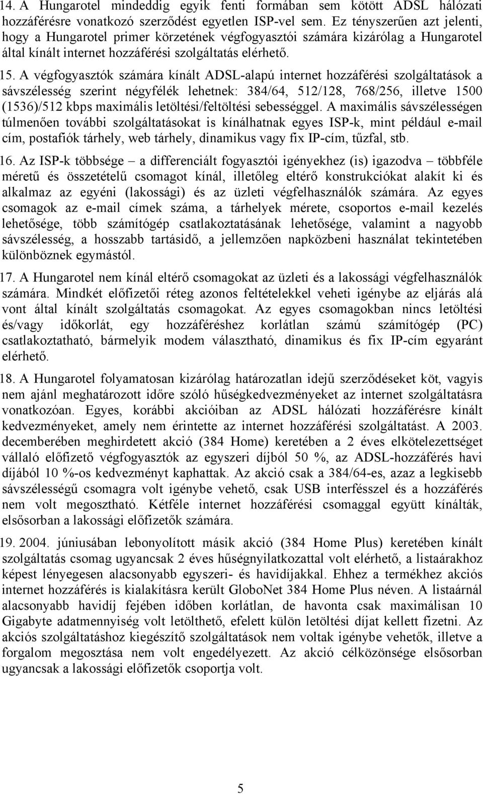 A végfogyasztók számára kínált ADSL-alapú internet hozzáférési szolgáltatások a sávszélesség szerint négyfélék lehetnek: 384/64, 512/128, 768/256, illetve 1500 (1536)/512 kbps maximális