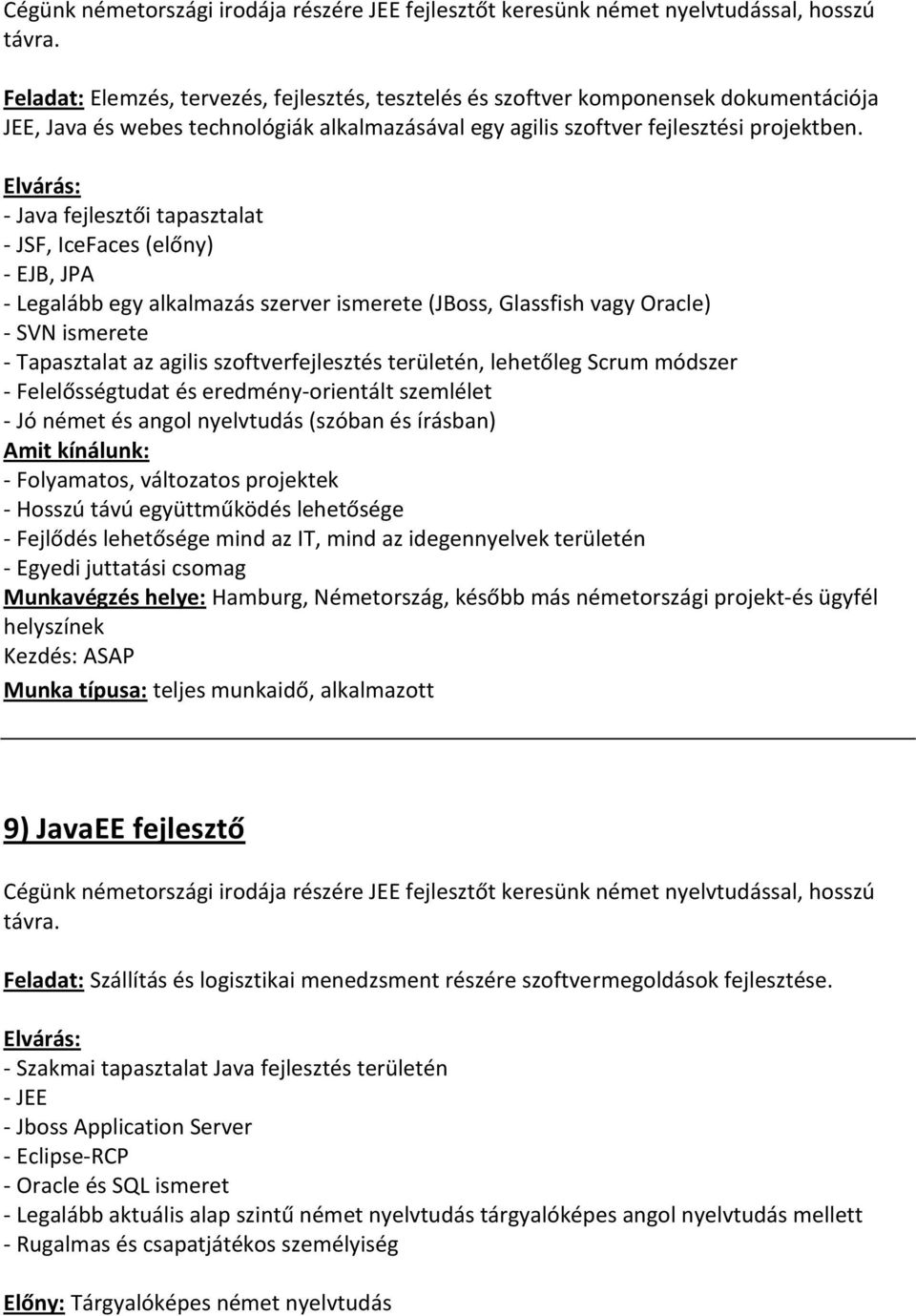 - Java fejlesztői tapasztalat - JSF, IceFaces (előny) - EJB, JPA - Legalább egy alkalmazás szerver ismerete (JBoss, Glassfish vagy Oracle) - SVN ismerete - Tapasztalat az agilis szoftverfejlesztés