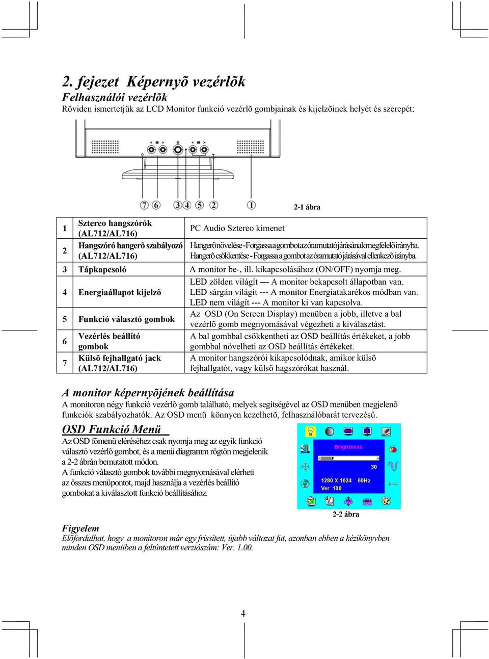 (AL712/AL716) Hangerõ csökkentése - Forgassa a gombot az óramutató járásával ellenkezõ irányba. 3 Tápkapcsoló A monitor be-, ill. kikapcsolásához (ON/OFF) nyomja meg.