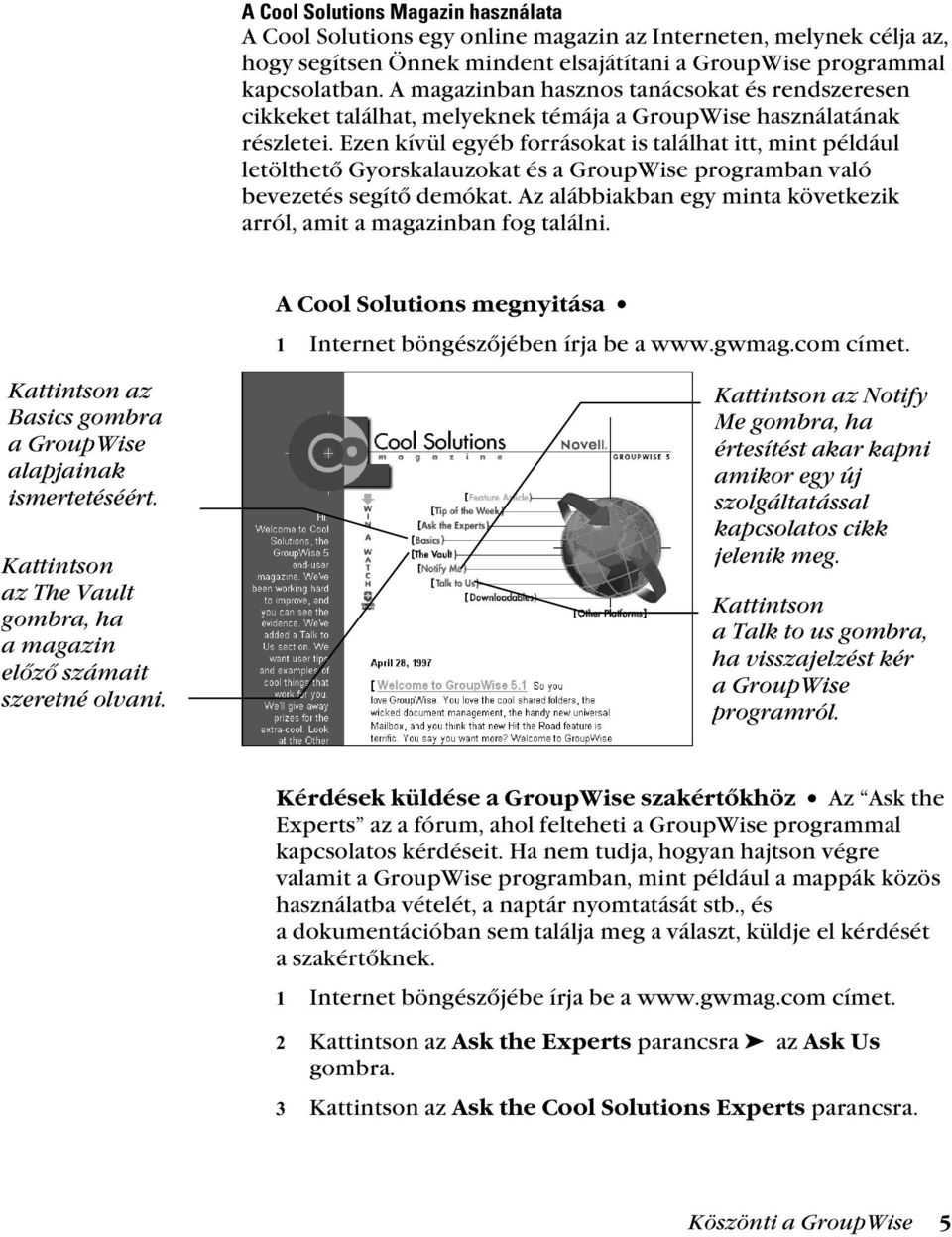Ezen kívül egyéb forrásokat is találhat itt, mint például letölthető Gyorskalauzokat és a GroupWise programban való bevezetés segítő demókat.