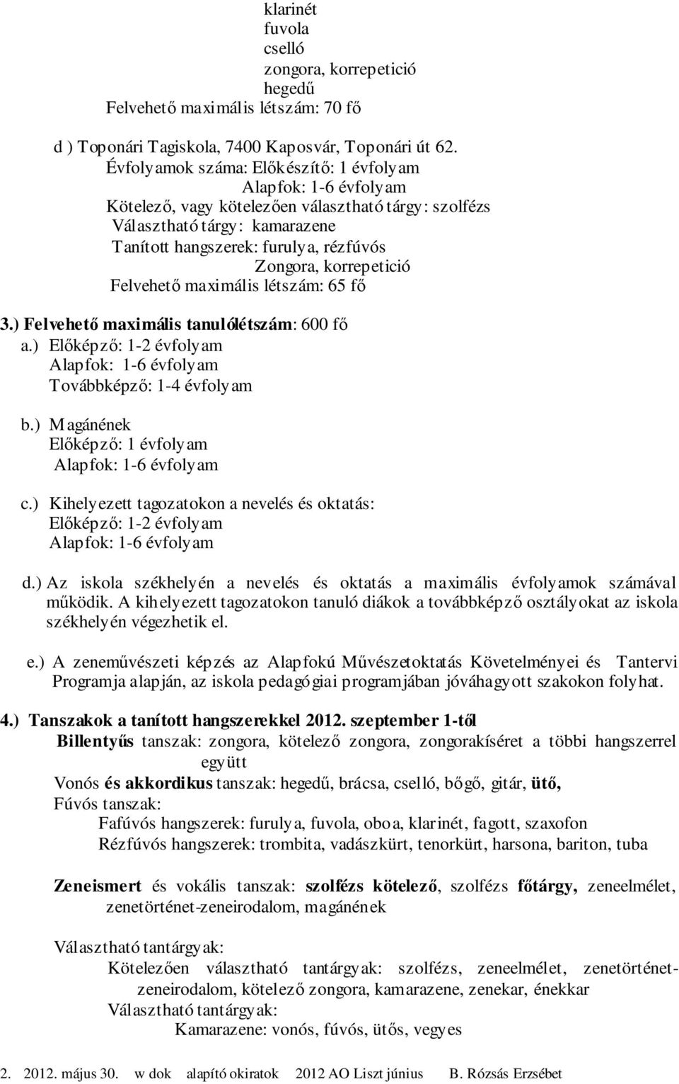 ) Magánének Előképző: 1 évfolyam c.) Kihelyezett tagozatokon a nevelés és oktatás: Előképző: 1-2 évfolyam d.) Az iskola székhelyén a nevelés és oktatás a maximális évfolyamok számával működik.