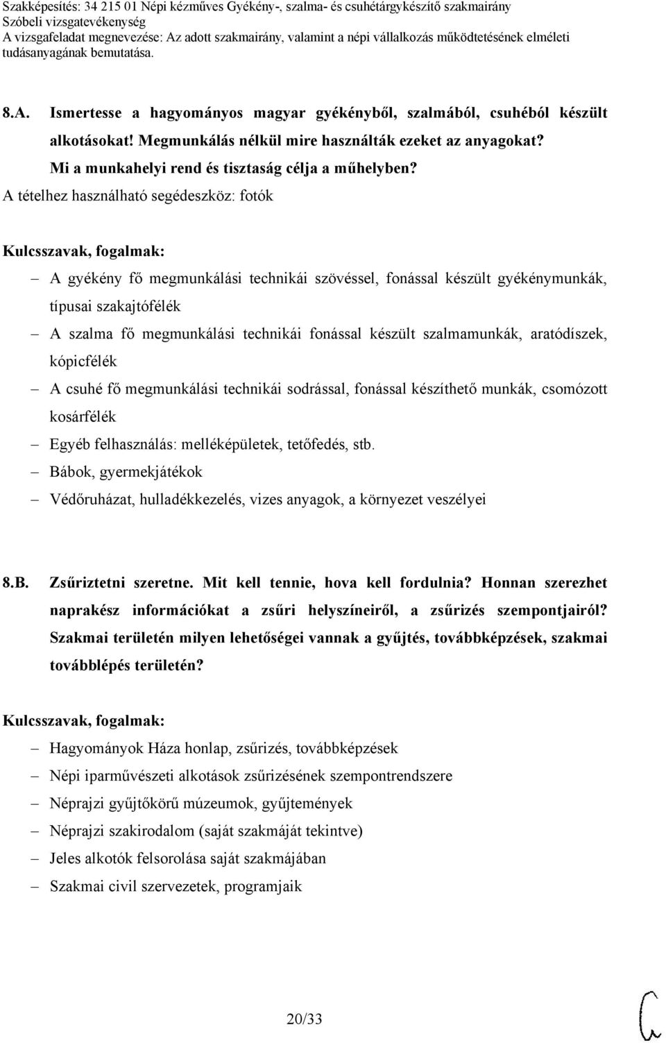 szalmamunkák, aratódíszek, kópicfélék A csuhé fő megmunkálási technikái sodrással, fonással készíthető munkák, csomózott kosárfélék Egyéb felhasználás: melléképületek, tetőfedés, stb.