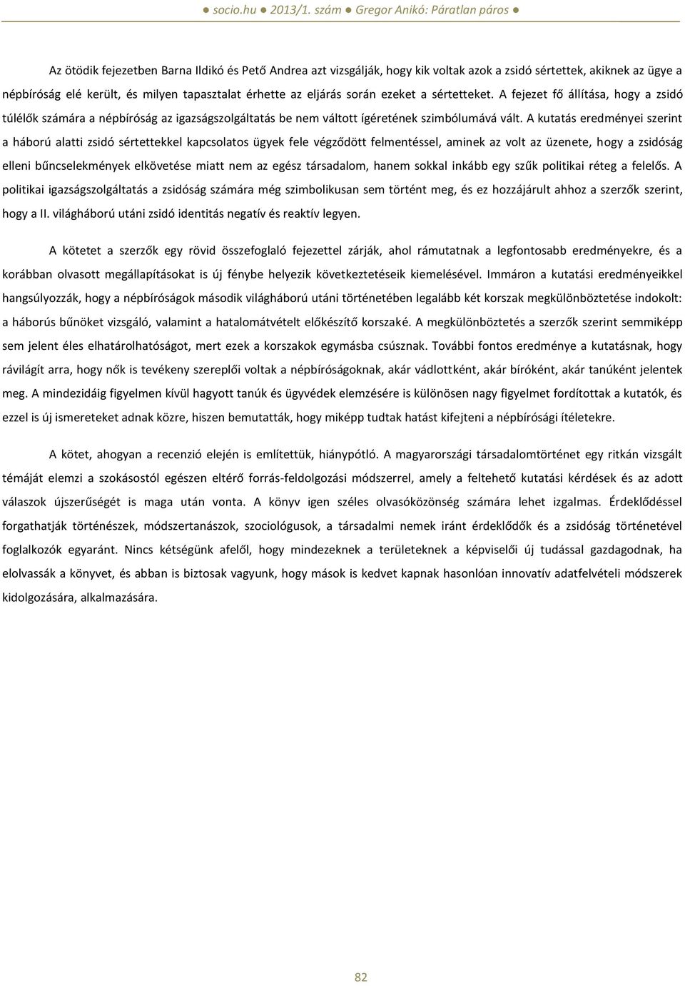 A kutatás eredményei szerint a háború alatti zsidó sértettekkel kapcsolatos ügyek fele végződött felmentéssel, aminek az volt az üzenete, hogy a zsidóság elleni bűncselekmények elkövetése miatt nem