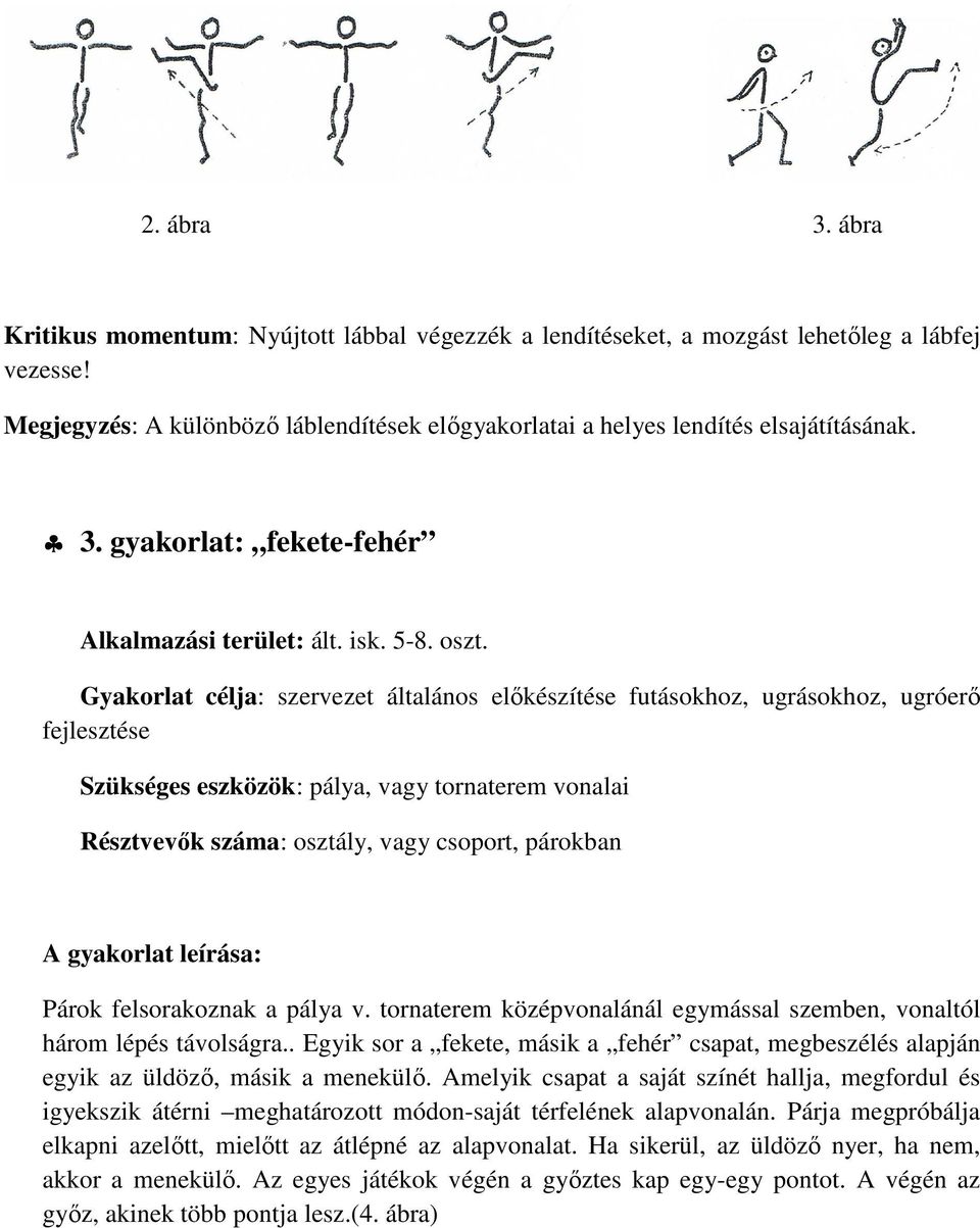 Gyakorlat célja: szervezet általános előkészítése futásokhoz, ugrásokhoz, ugróerő fejlesztése Szükséges eszközök: pálya, vagy tornaterem vonalai, párokban A gyakorlat leírása: Párok felsorakoznak a