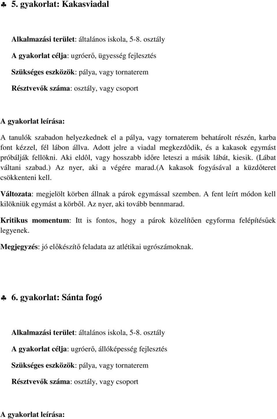 karba font kézzel, fél lábon állva. Adott jelre a viadal megkezdôdik, és a kakasok egymást próbálják fellökni. Aki eldôl, vagy hosszabb időre leteszi a másik lábát, kiesik. (Lábat váltani szabad.