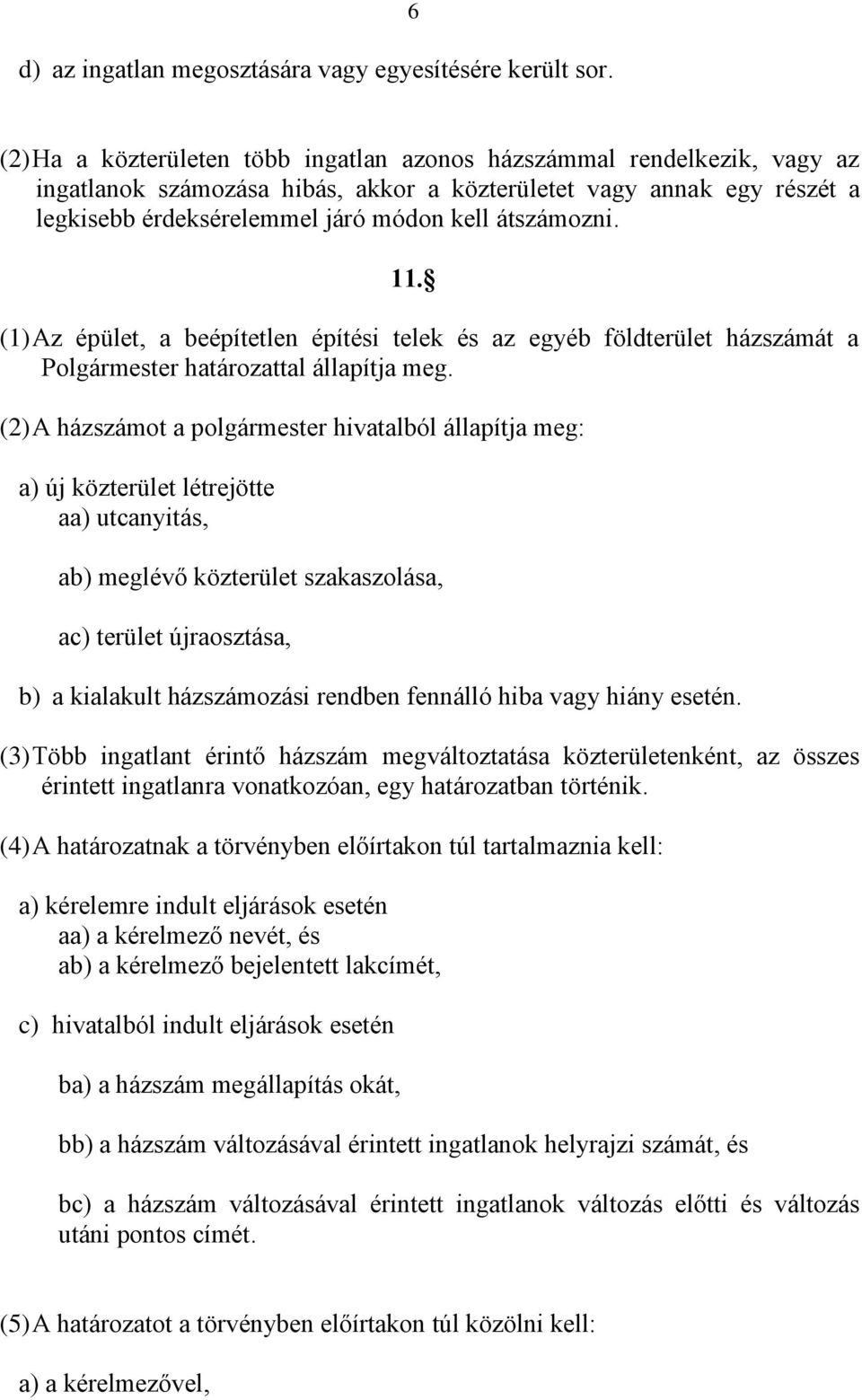 átszámozni. 11. (1) Az épület, a beépítetlen építési telek és az egyéb földterület házszámát a Polgármester határozattal állapítja meg.