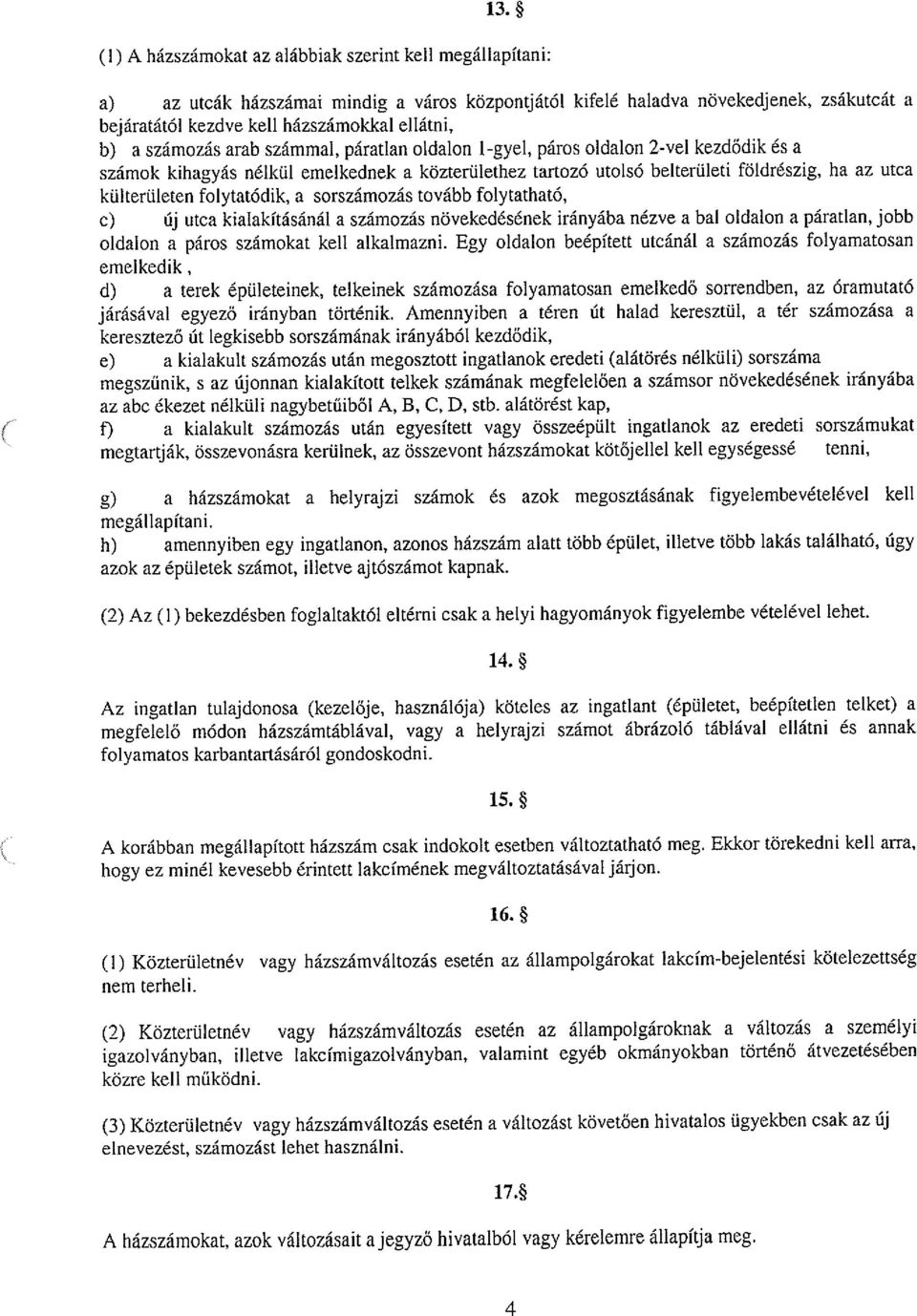 ileti földrészig, ha az utca külterületen folytatódik, a sorszámozás tovább folytatható, c) új utca kialakításánál a számozás növekedésének irányába nézve a bal oldalon a páratlan, jobb oldalon a