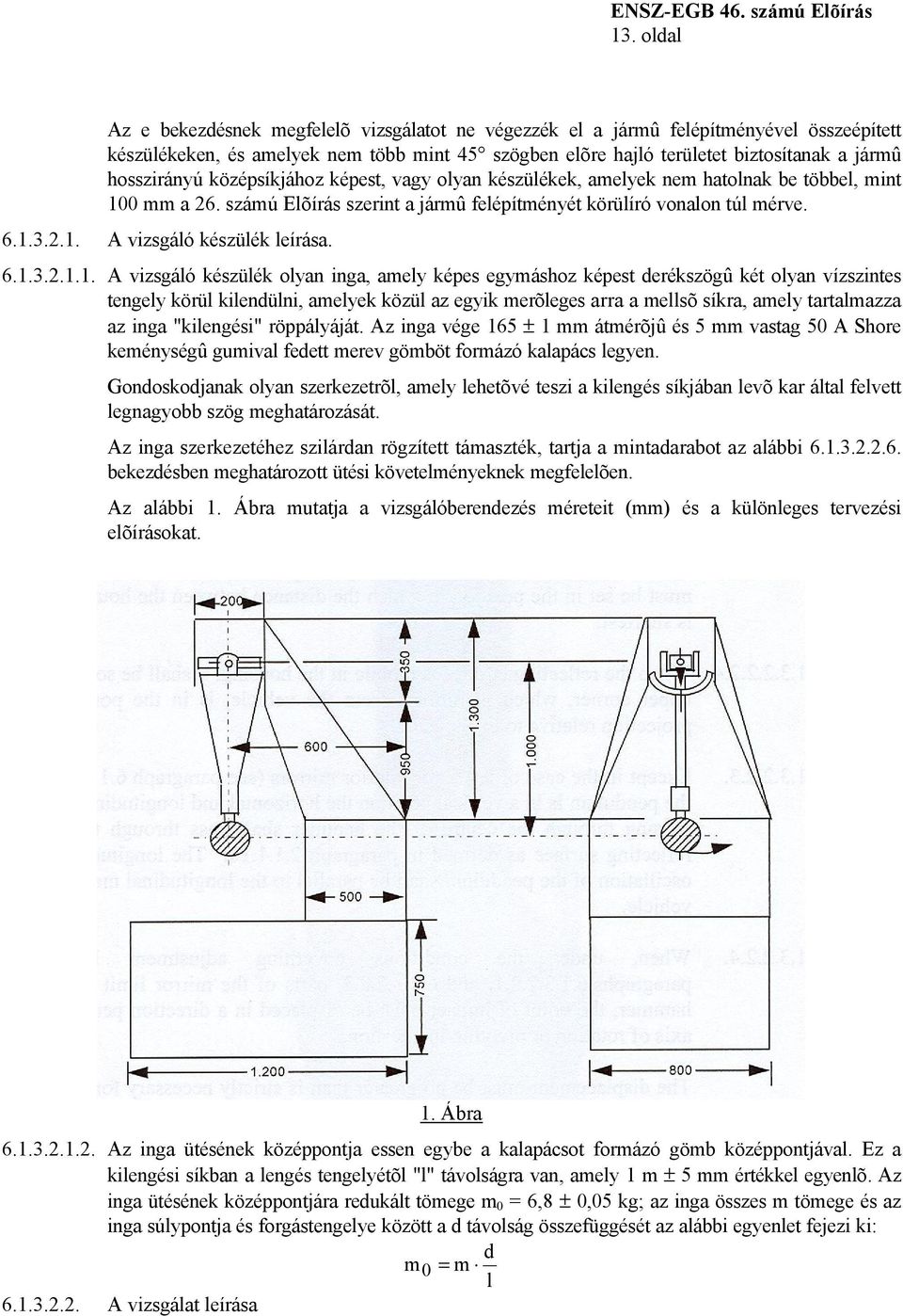 hosszirányú középsíkjához képest, vagy olyan készülékek, amelyek nem hatolnak be többel, mint 100 mm a 26. számú Elõírás szerint a jármû felépítményét körülíró vonalon túl mérve. 6.1.3.2.1. A vizsgáló készülék leírása.