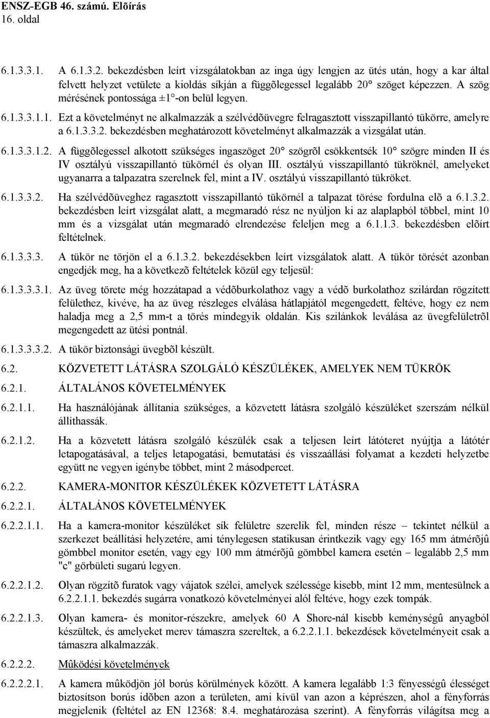 A szög mérésének pontossága ±1 -on belül legyen. 6.1.3.3.1.1. Ezt a követelményt ne alkalmazzák a szélvédõüvegre felragasztott visszapillantó tükörre, amelyre a 6.1.3.3.2.