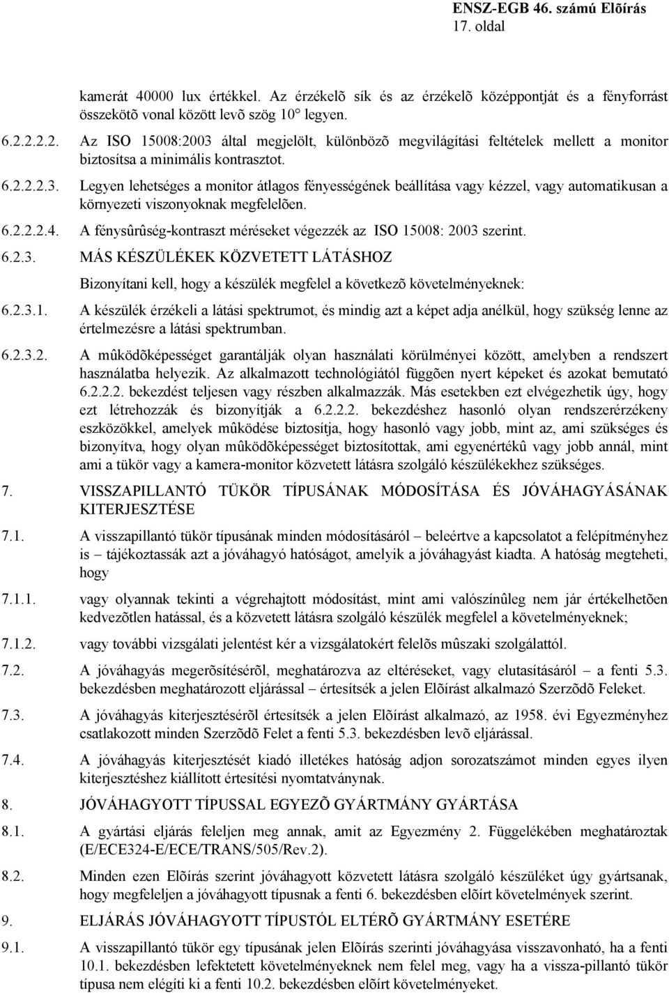 6.2.2.2.4. A fénysûrûség-kontraszt méréseket végezzék az ISO 15008: 2003 szerint. 6.2.3. MÁS KÉSZÜLÉKEK KÖZVETETT LÁTÁSHOZ Bizonyítani kell, hogy a készülék megfelel a következõ követelményeknek: 6.2.3.1. A készülék érzékeli a látási spektrumot, és mindig azt a képet adja anélkül, hogy szükség lenne az értelmezésre a látási spektrumban.