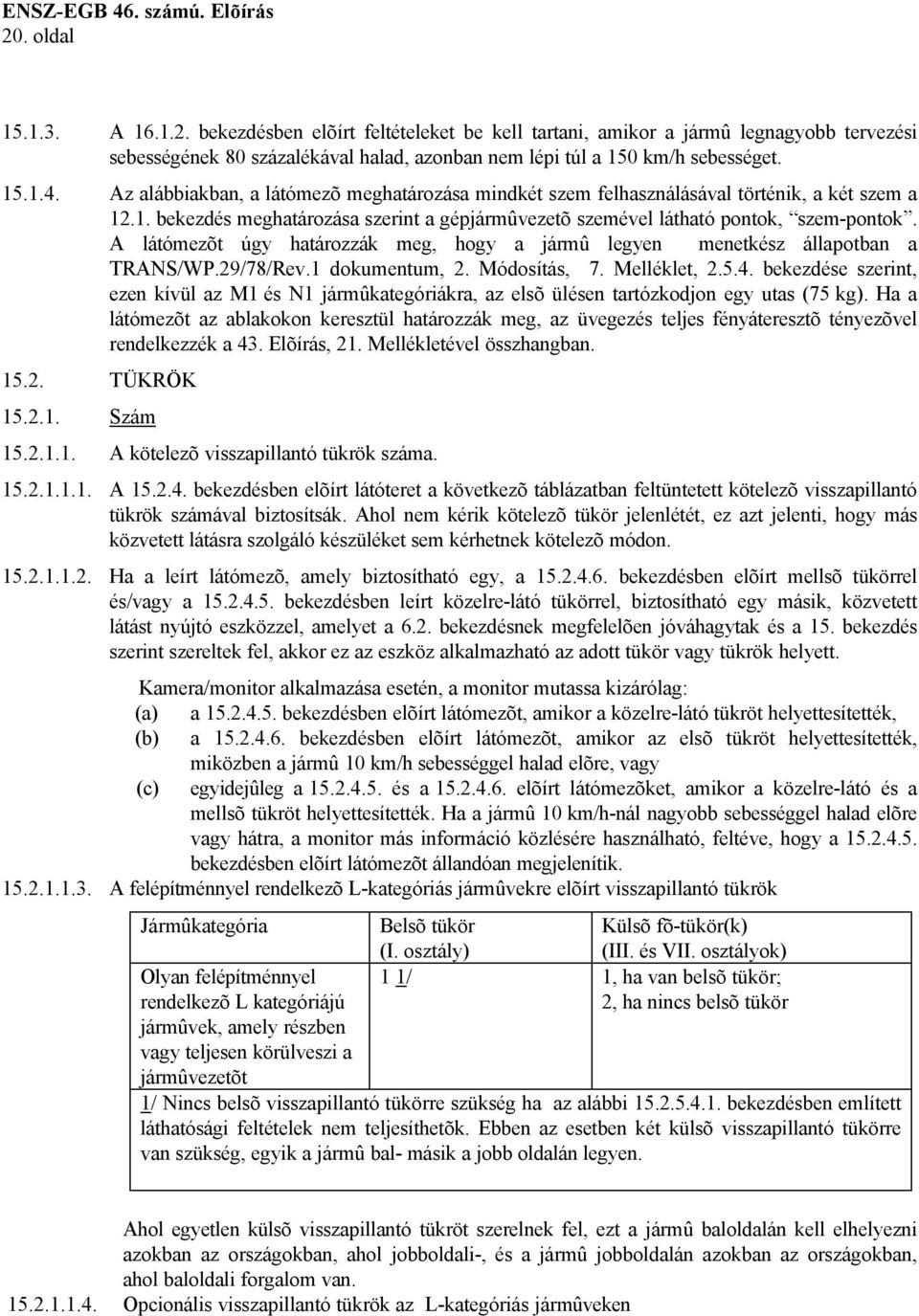 A látómezõt úgy határozzák meg, hogy a jármû legyen menetkész állapotban a TRANS/WP.29/78/Rev.1 dokumentum, 2. Módosítás, 7. Melléklet, 2.5.4.