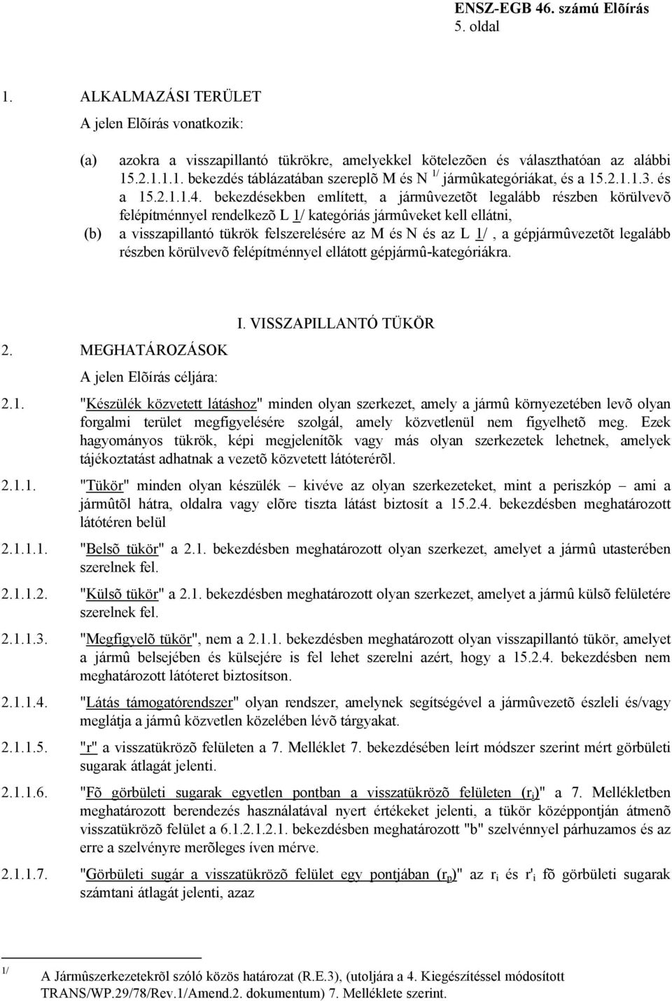 bekezdésekben említett, a jármûvezetõt legalább részben körülvevõ felépítménnyel rendelkezõ L 1/ kategóriás jármûveket kell ellátni, a visszapillantó tükrök felszerelésére az M és N és az L 1/, a