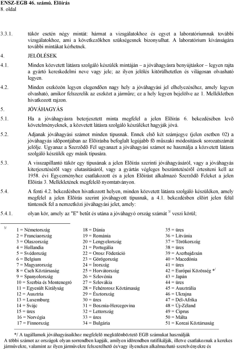 Minden közvetett látásra szolgáló készülék mintáján a jóváhagyásra benyújtáskor legyen rajta a gyártó kereskedelmi neve vagy jele; az ilyen jelölés kitörülhetetlen és világosan olvasható legyen. 4.2.