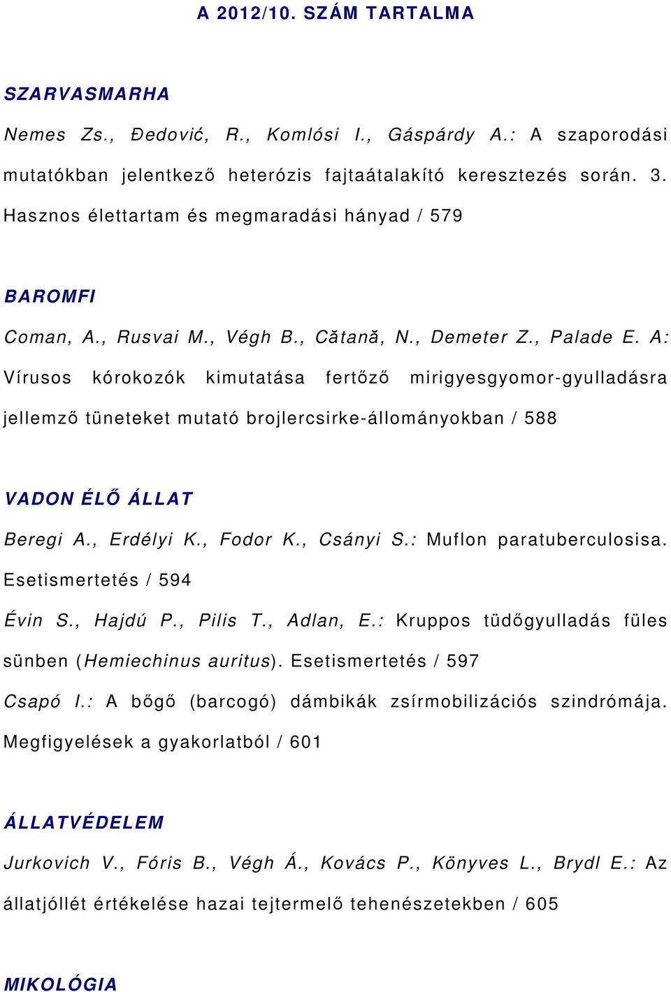 A: Vírusos kórokozók kimutatása fertőző mirigyesgyomor-gyulladásra jellemző tüneteket mutató brojlercsirke-állományokban / 588 VADON ÉLŐ ÁLLAT Beregi A., Erdélyi K., Fodor K., Csányi S.