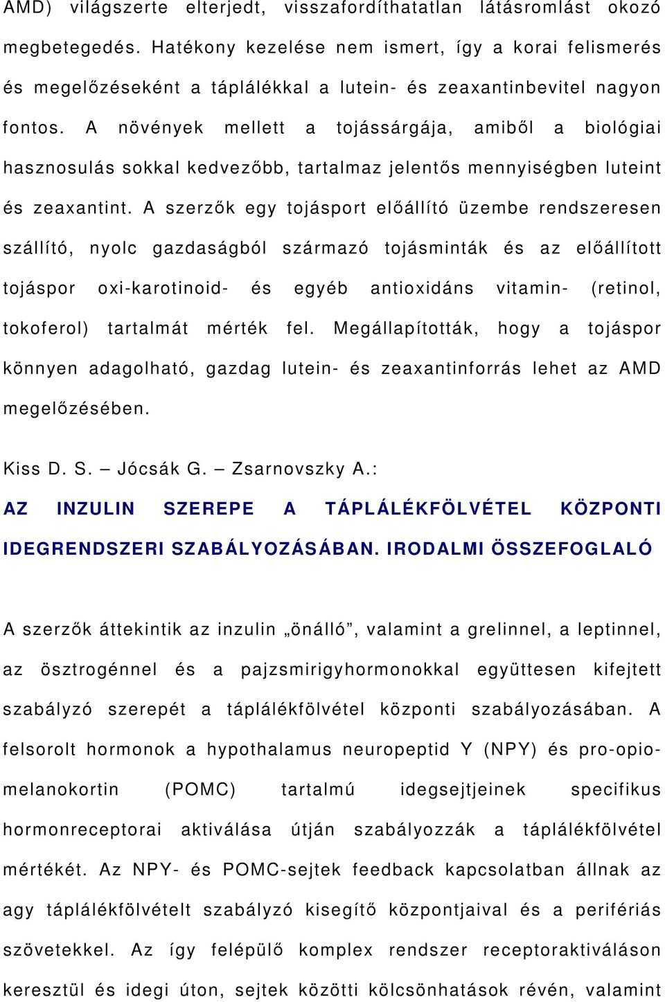 A növények mellett a tojássárgája, amiből a biológiai hasznosulás sokkal kedvezőbb, tartalmaz jelentős mennyiségben luteint és zeaxantint.