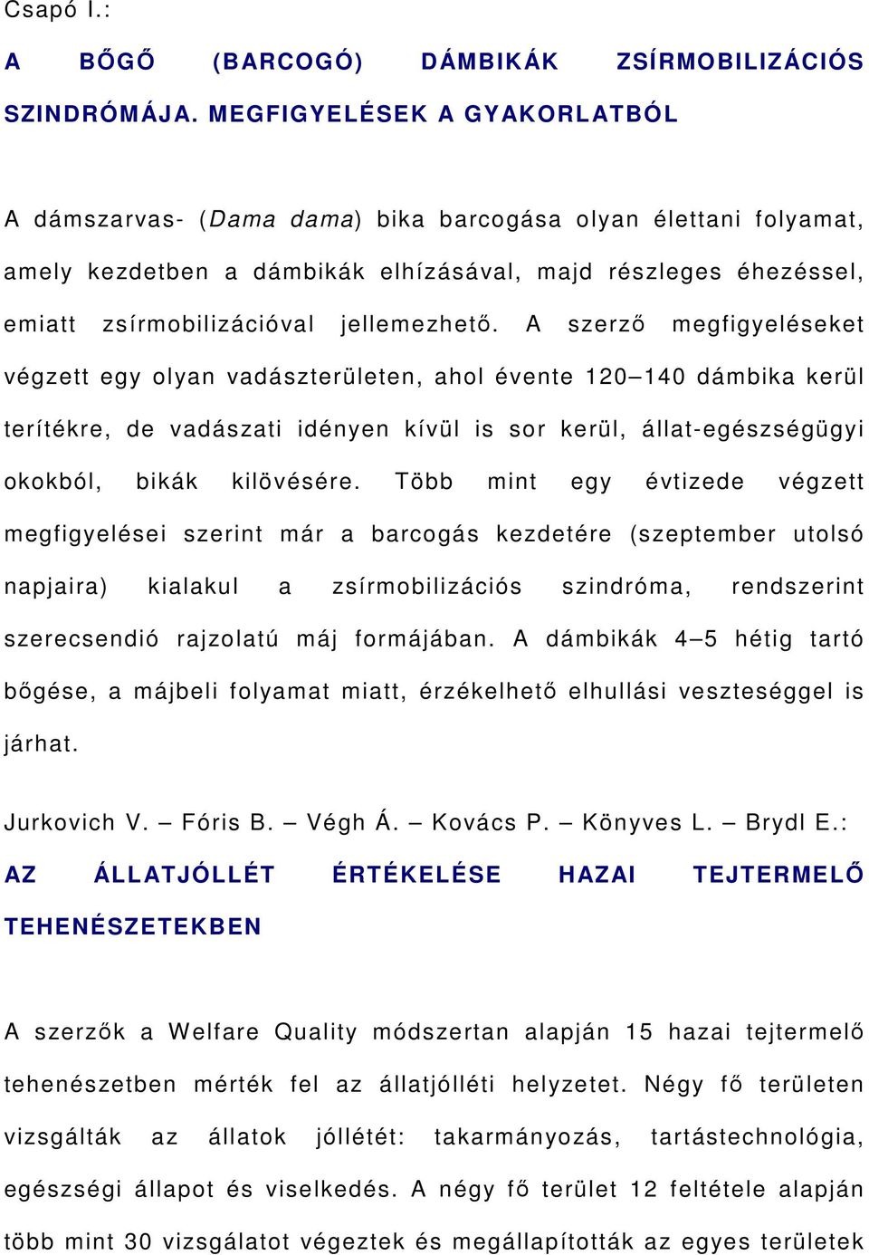 A szerző megfigyeléseket végzett egy olyan vadászterületen, ahol évente 120 140 dámbika kerül terítékre, de vadászati idényen kívül is sor kerül, állat-egészségügyi okokból, bikák kilövésére.