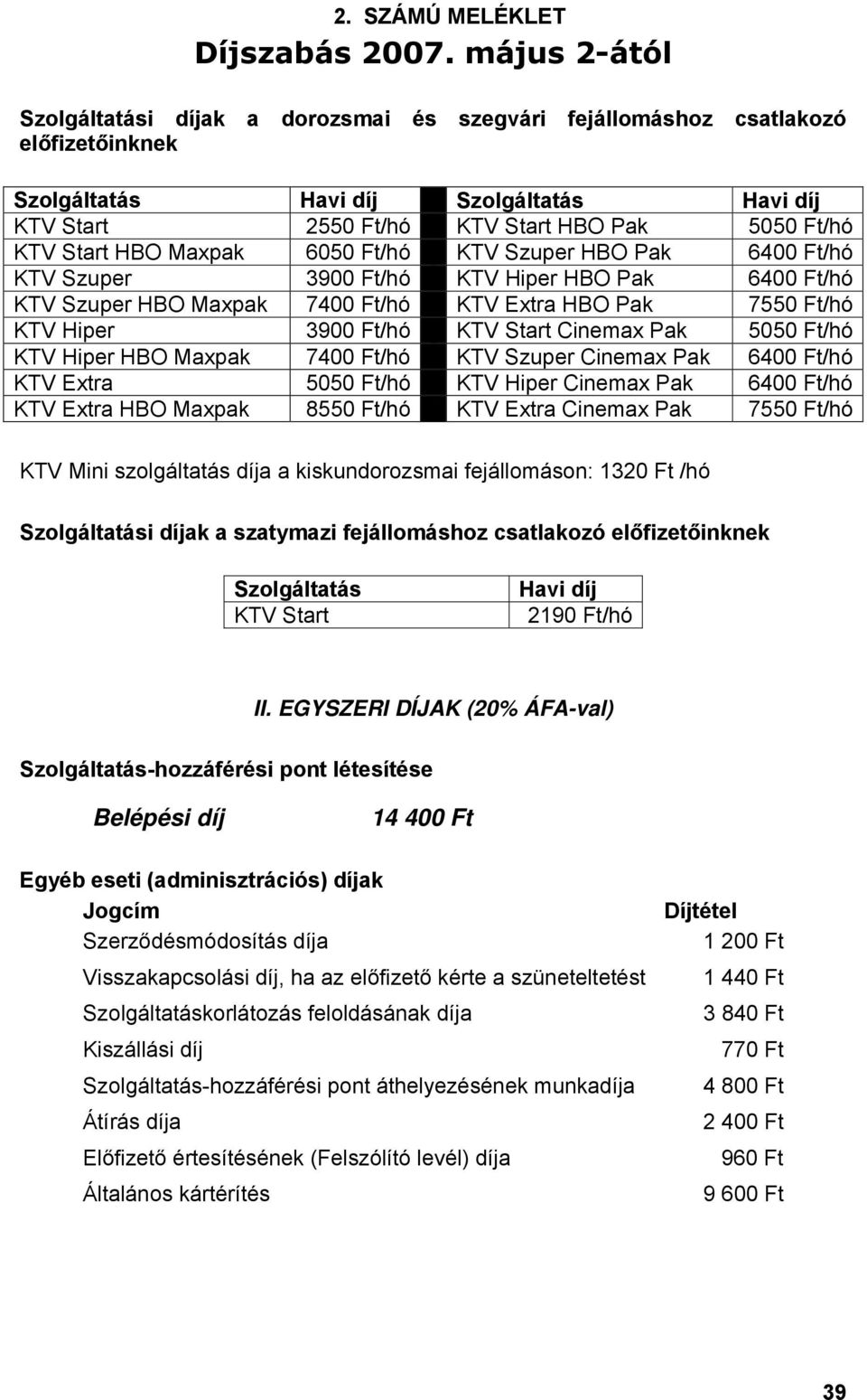 Szuper HBO Pak 6400 Ft/hó KTV Szuper 3900 Ft/hó KTV Hiper HBO Pak 6400 Ft/hó KTV Szuper HBO Maxpak 7400 Ft/hó KTV Extra HBO Pak 7550 Ft/hó KTV Hiper 3900 Ft/hó Cinemax Pak 5050 Ft/hó KTV Hiper HBO