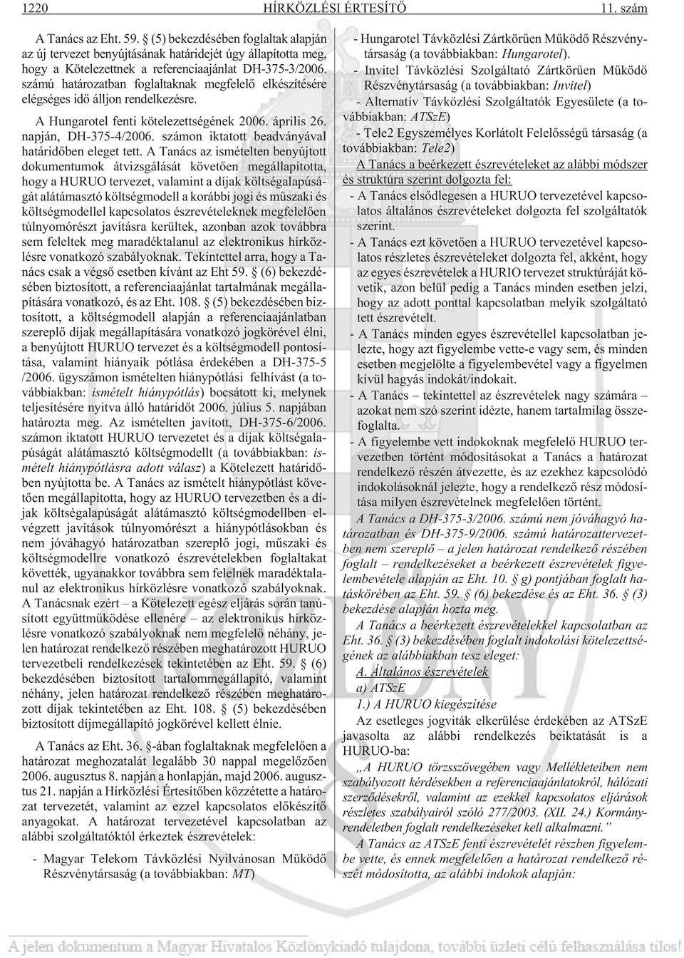 számú határozatban foglaltaknak megfelelõ elkészítésére elégséges idõ álljon rendelkezésre. A Hungarotel fenti kötelezettségének 2006. április 26. napján, DH-375-4/2006.