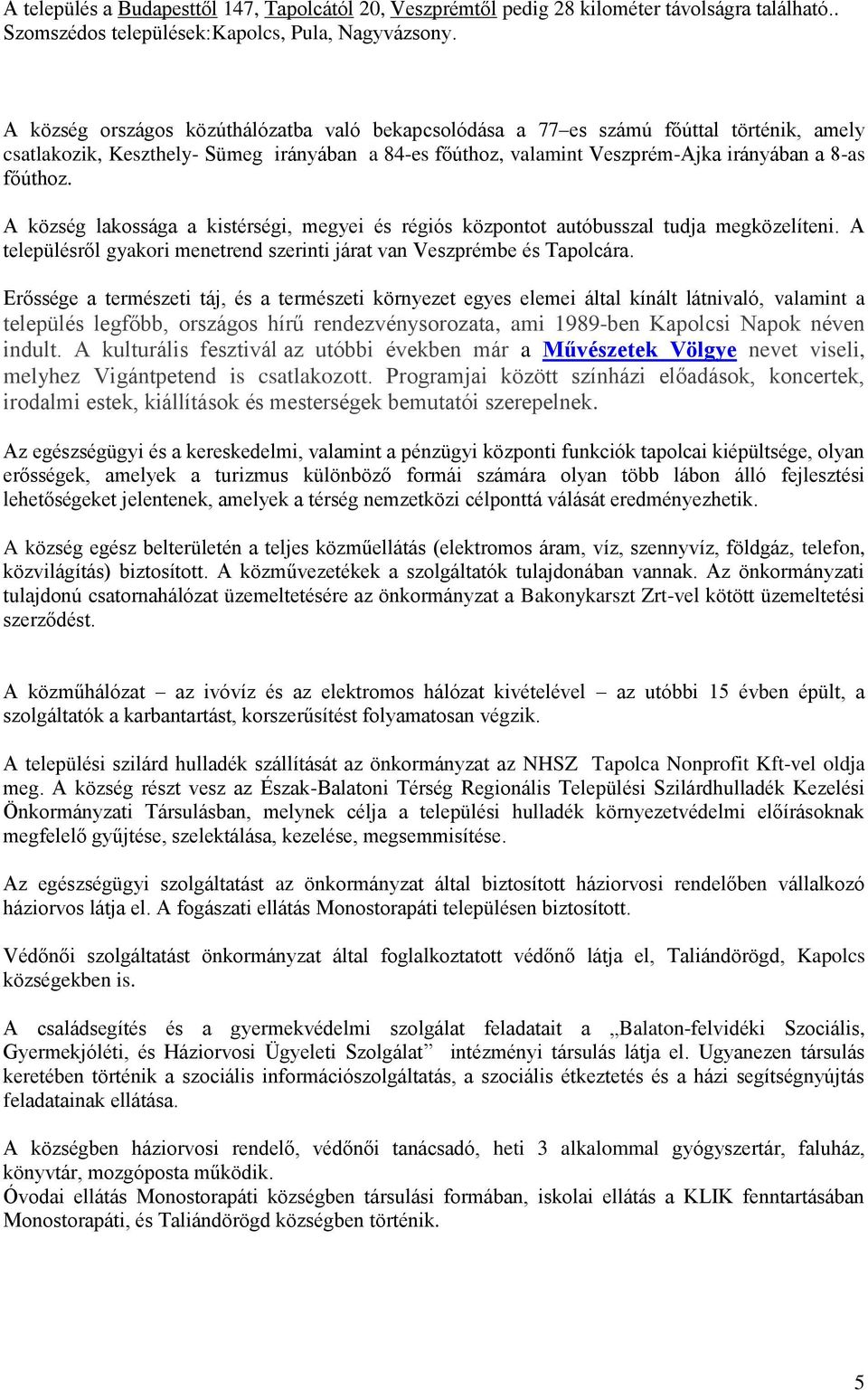 A község lakossága a kistérségi, megyei és régiós központot autóbusszal tudja megközelíteni. A településről gyakori menetrend szerinti járat van Veszprémbe és Tapolcára.