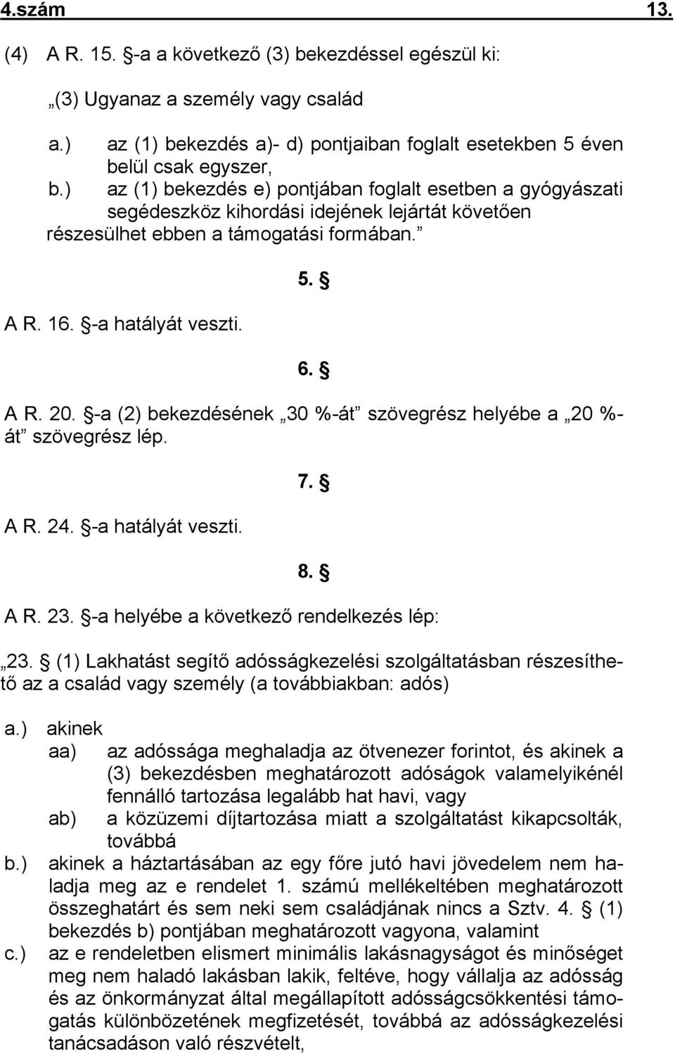 -a (2) bekezdésének 30 %-át szövegrész helyébe a 20 %- át szövegrész lép. A R. 24. -a hatályát veszti. 7. 8. A R. 23. -a helyébe a következő rendelkezés lép: 23.