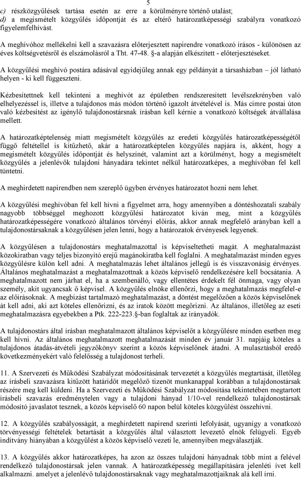 A közgyűlési meghívó postára adásával egyidejűleg annak egy példányát a társasházban jól látható helyen - ki kell függeszteni.