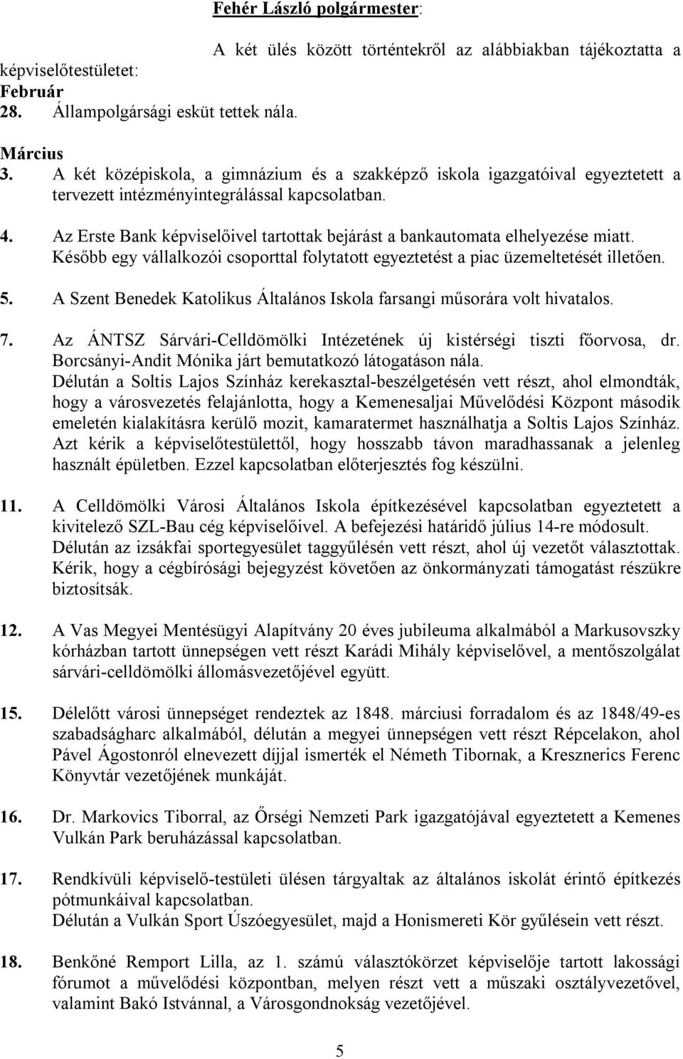 Az Erste Bank képviselőivel tartottak bejárást a bankautomata elhelyezése miatt. Később egy vállalkozói csoporttal folytatott egyeztetést a piac üzemeltetését illetően. 5.